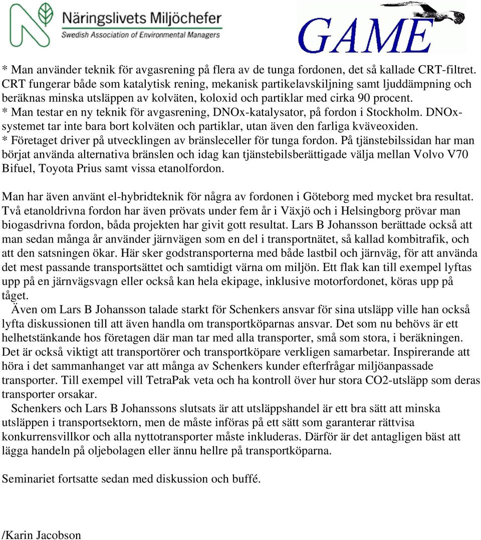 * Man testar en ny teknik för avgasrening, DNOx-katalysator, på fordon i Stockholm. DNOxsystemet tar inte bara bort kolväten och partiklar, utan även den farliga kväveoxiden.