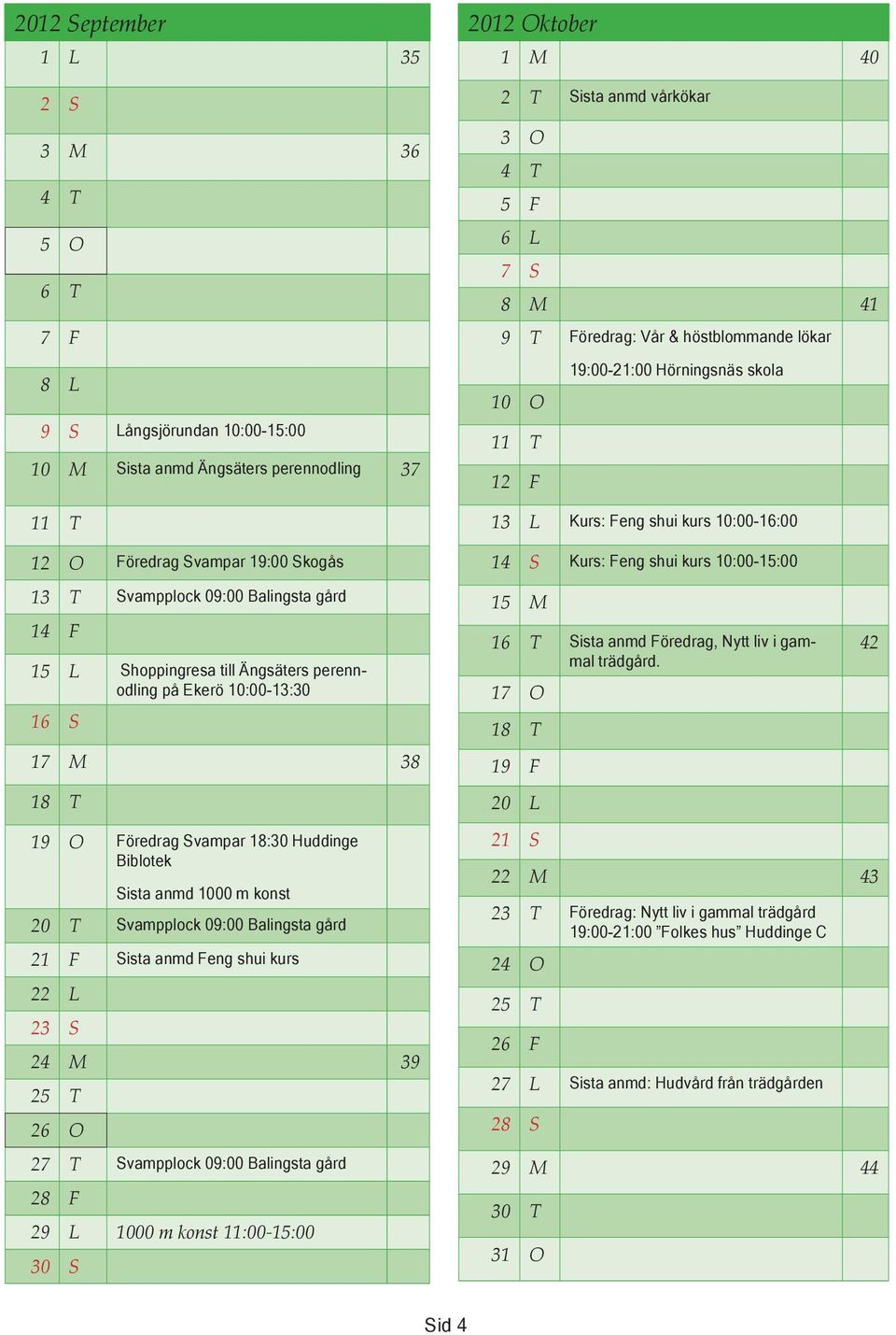 gård 21 F Sista anmd Feng shui kurs 22 L 23 S 24 M 39 25 T 26 O 27 T Svampplock 09:00 Balingsta gård 28 F 29 L 1000 m konst 11:00-15:00 30 S 2012 Oktober 1 M 40 2 T Sista anmd vårkökar 3 O 4 T 5 F 6