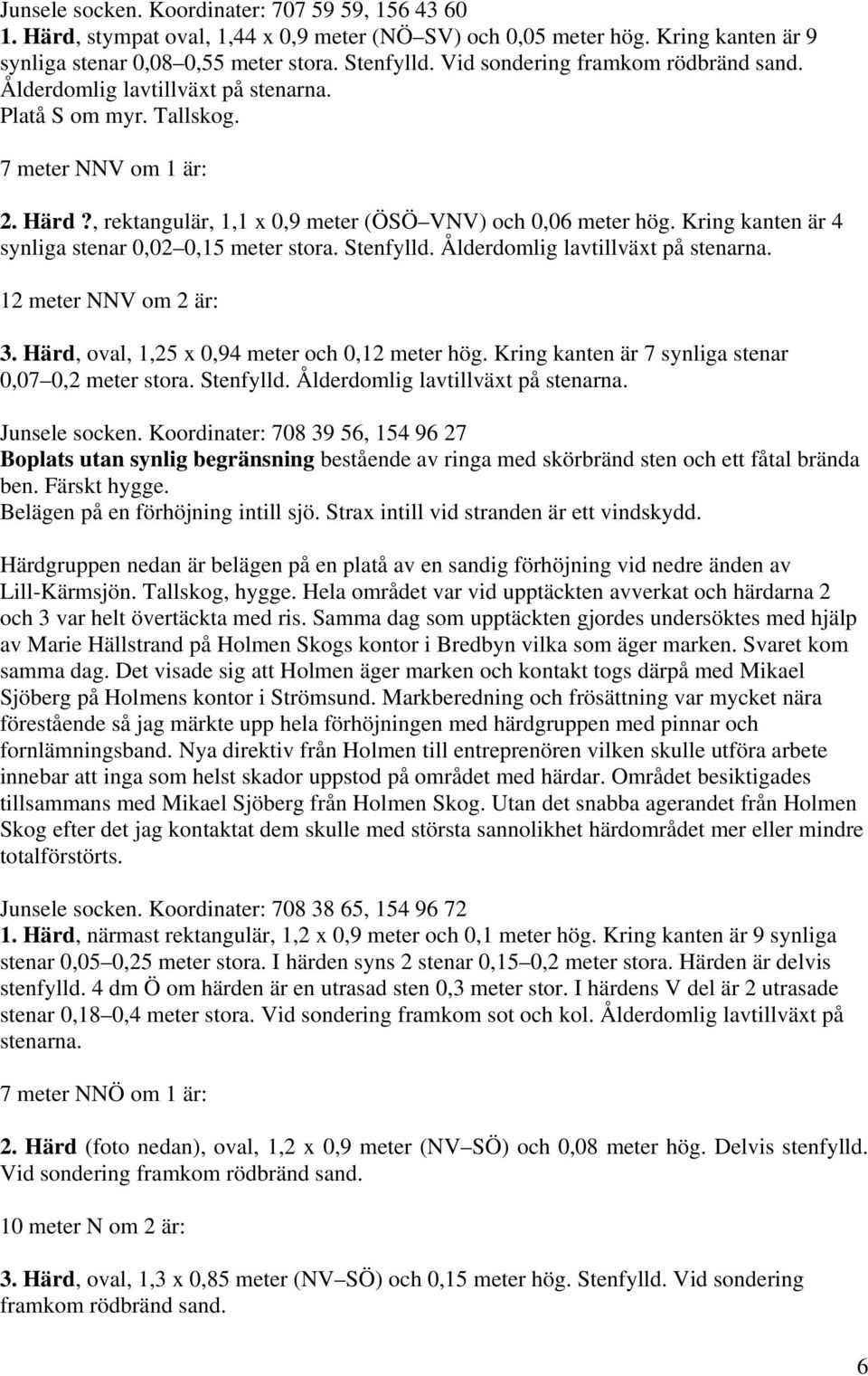 Kring kanten är 4 synliga stenar 0,02 0,15 meter stora. Stenfylld. Ålderdomlig lavtillväxt på stenarna. 12 meter NNV om 2 är: 3. Härd, oval, 1,25 x 0,94 meter och 0,12 meter hög.