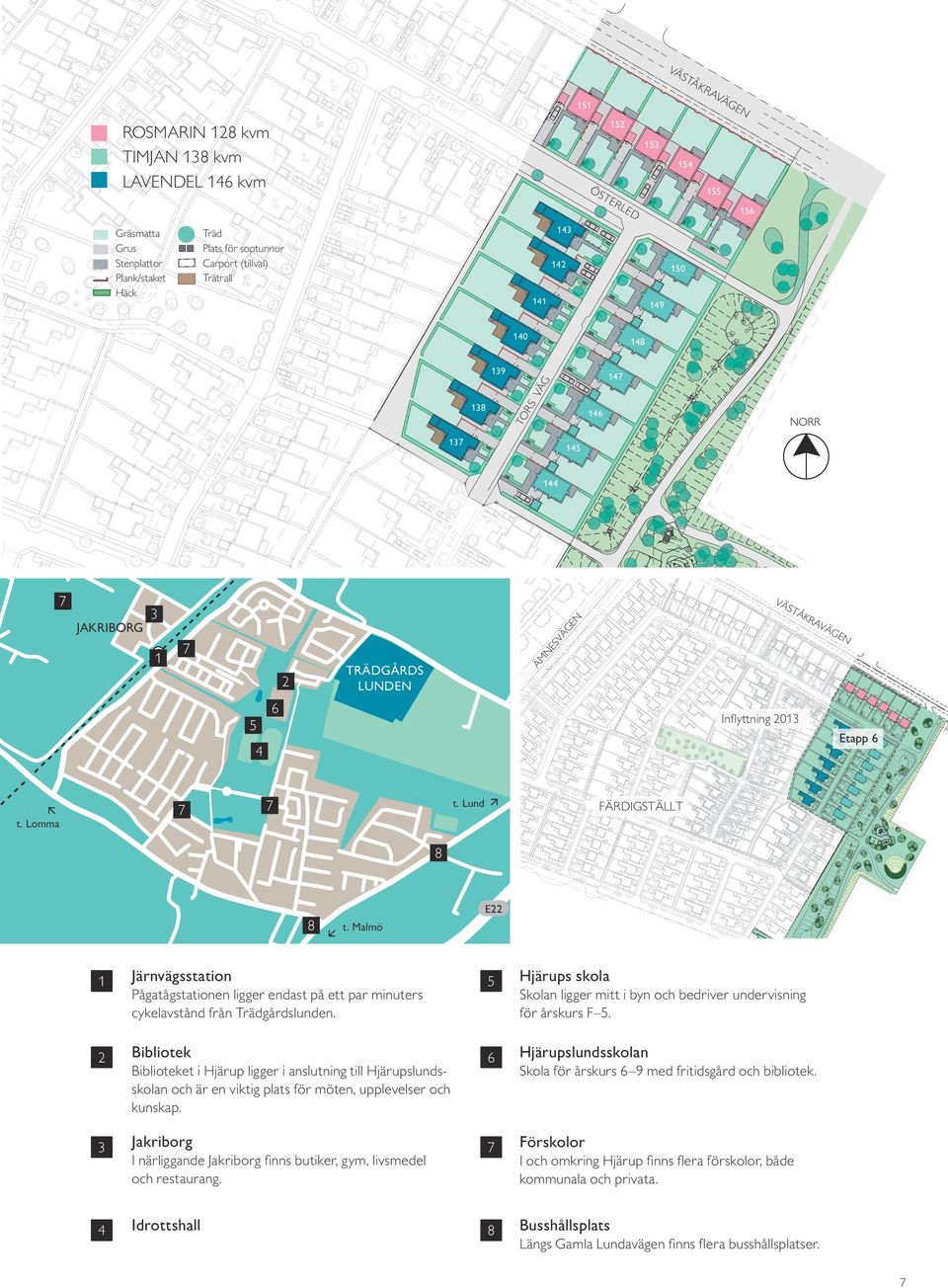 Lund 7 FÄRDIGSTÄLLT 8 E22 8 1 Järnvägsstation 2 Bibliotek 3 Jakriborg 4 Idrottshall t. Malmö Pågatågstationen ligger endast på ett par minuters cykelavstånd från Trädgårdslunden.