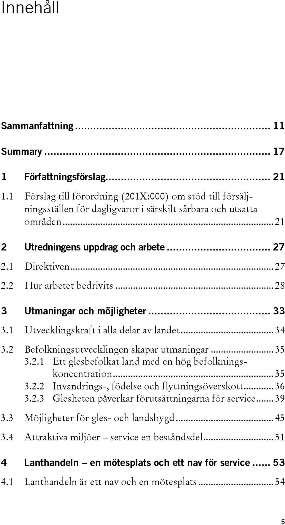 2 Befolkningsutvecklingen skapar utmaningar... 35 3.2.1 Ett glesbefolkat land med en hög befolkningskoncentration... 35 3.2.2 Invandrings-, födelse och flyttningsöverskott... 36 3.2.3 Glesheten påverkar förutsättningarna för service.