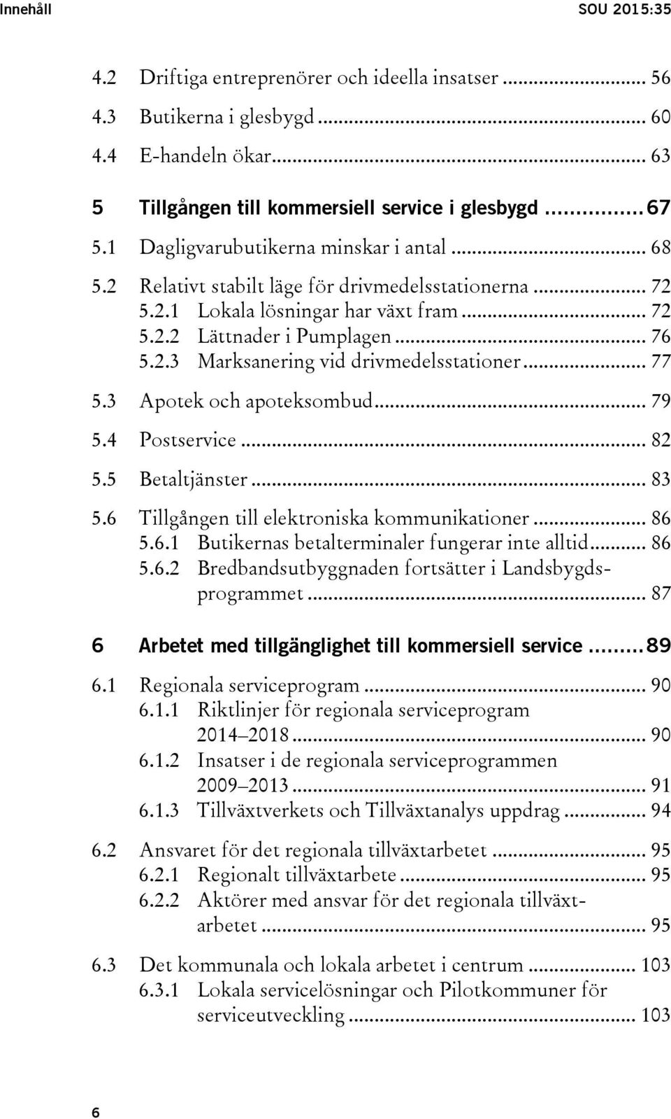 .. 77 5.3 Apotek och apoteksombud... 79 5.4 Postservice... 82 5.5 Betaltjänster... 83 5.6 Tillgången till elektroniska kommunikationer... 86 5.6.1 Butikernas betalterminaler fungerar inte alltid.