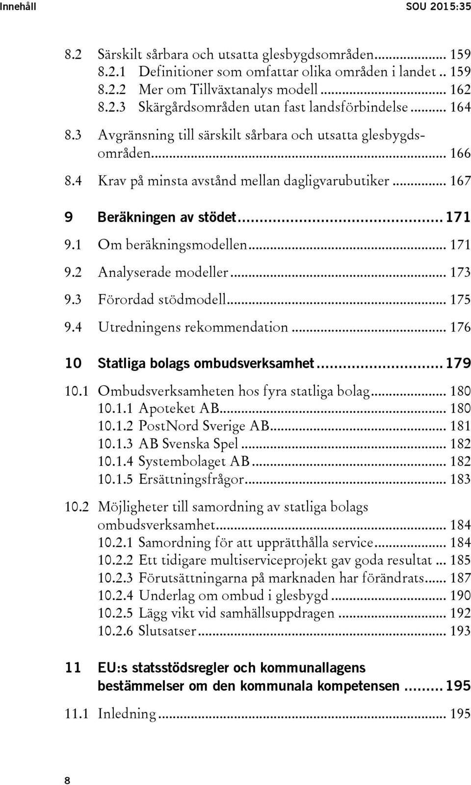 .. 171 9.2 Analyserade modeller... 173 9.3 Förordad stödmodell... 175 9.4 Utredningens rekommendation... 176 10 Statliga bolags ombudsverksamhet... 179 10.1 Ombudsverksamheten hos fyra statliga bolag.