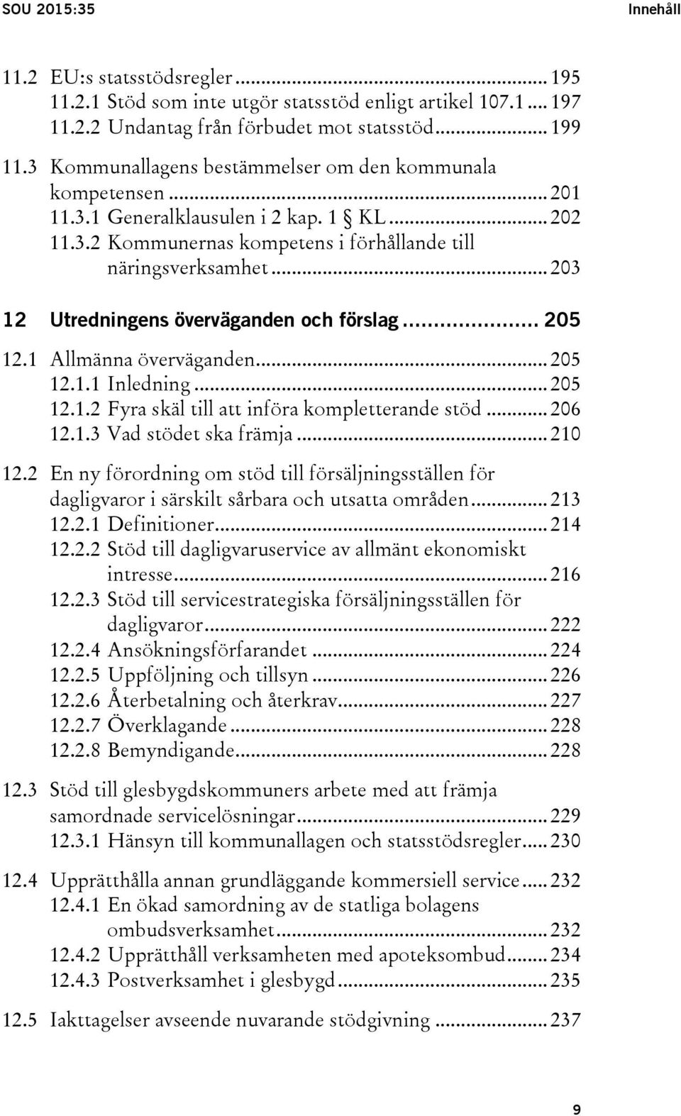 .. 203 12 Utredningens överväganden och förslag... 205 12.1 Allmänna överväganden... 205 12.1.1 Inledning... 205 12.1.2 Fyra skäl till att införa kompletterande stöd... 206 12.1.3 Vad stödet ska främja.