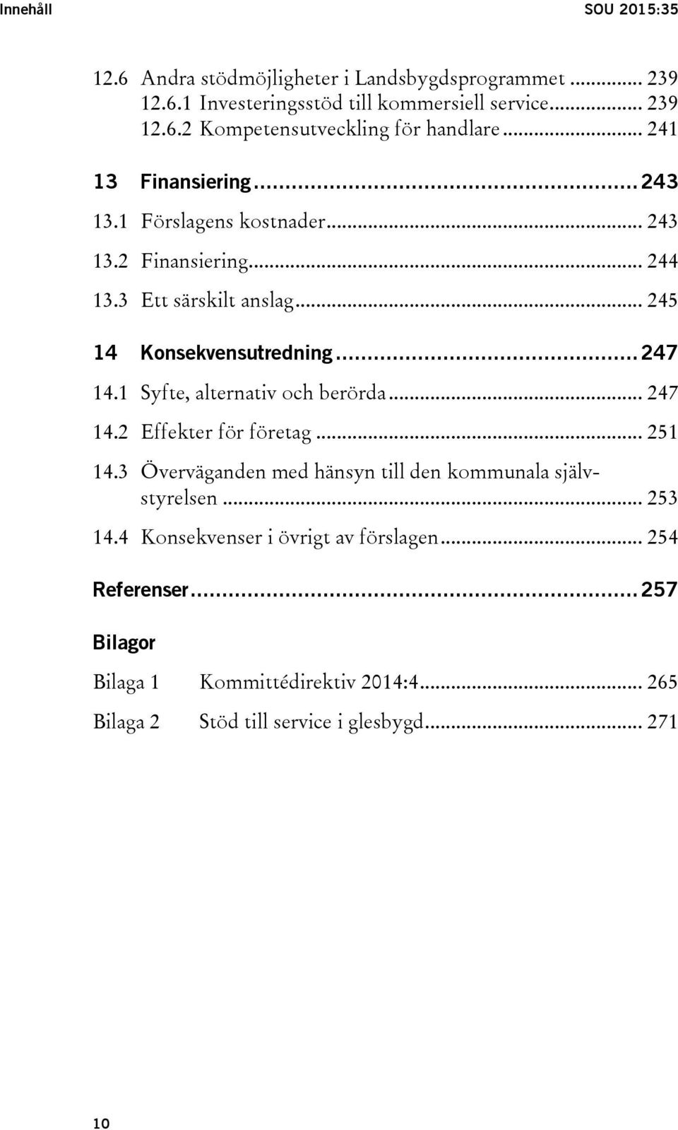 1 Syfte, alternativ och berörda... 247 14.2 Effekter för företag... 251 14.3 Överväganden med hänsyn till den kommunala självstyrelsen... 253 14.