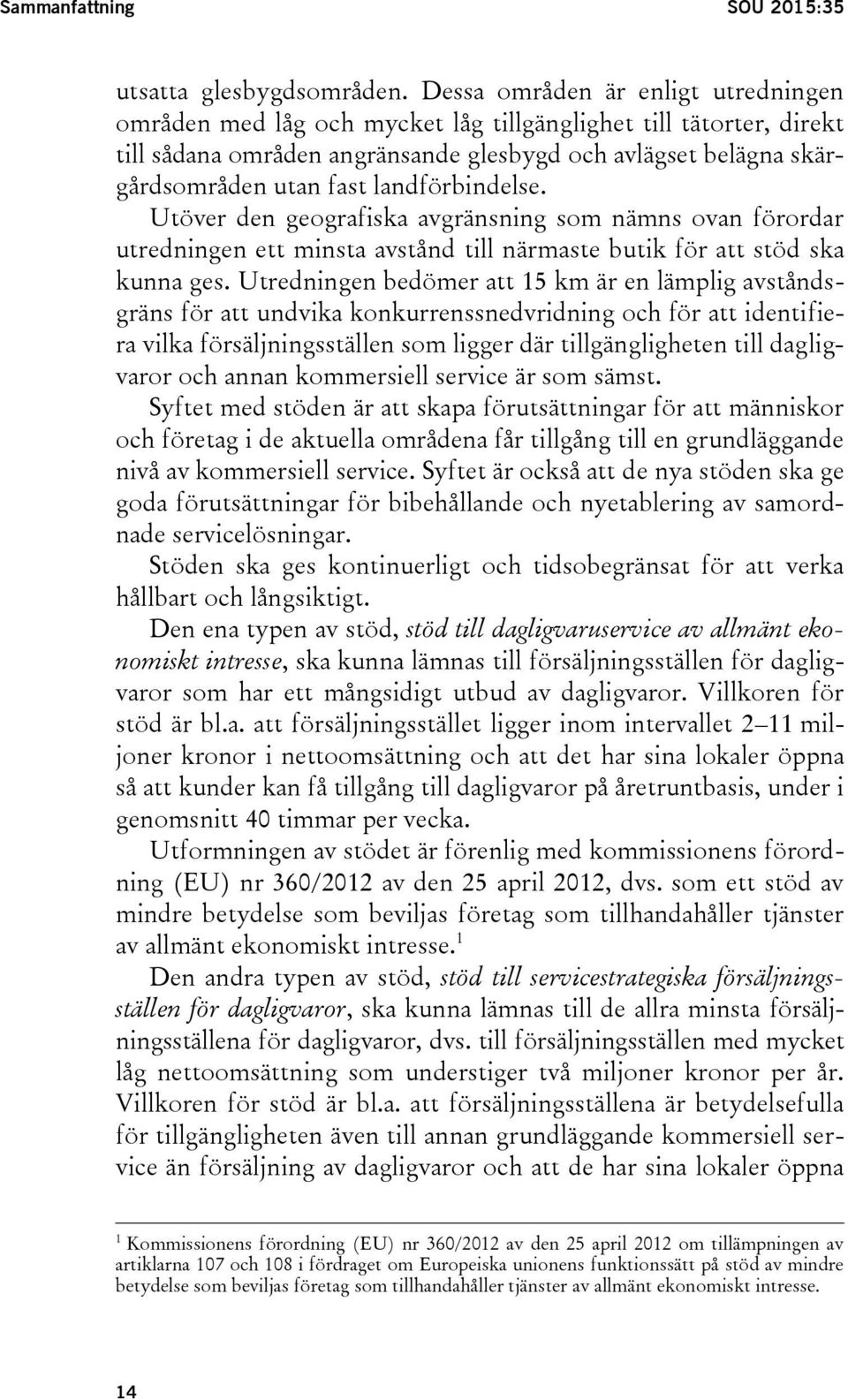 landförbindelse. Utöver den geografiska avgränsning som nämns ovan förordar utredningen ett minsta avstånd till närmaste butik för att stöd ska kunna ges.