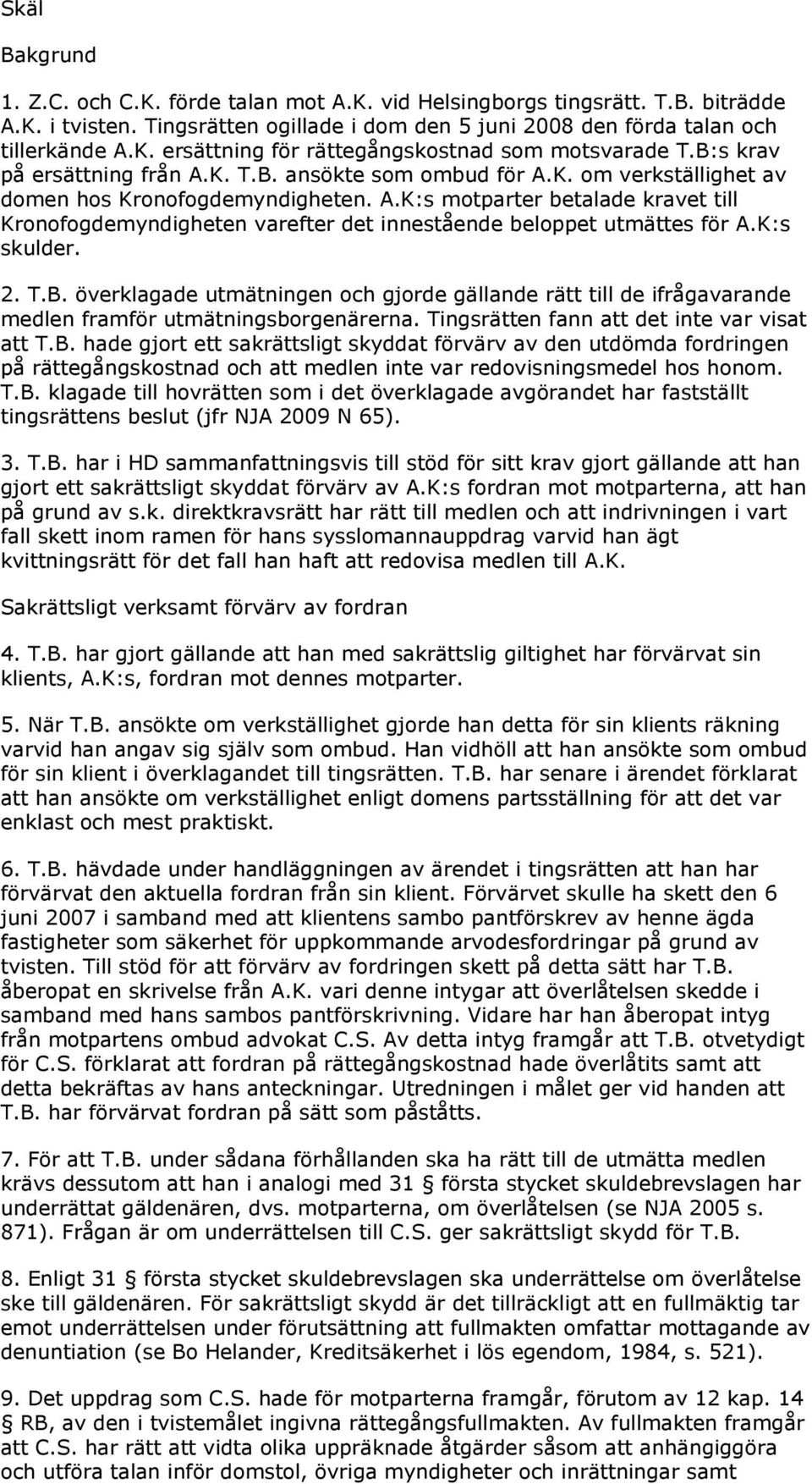 K:s skulder. 2. T.B. överklagade utmätningen och gjorde gällande rätt till de ifrågavarande medlen framför utmätningsborgenärerna. Tingsrätten fann att det inte var visat att T.B. hade gjort ett sakrättsligt skyddat förvärv av den utdömda fordringen på rättegångskostnad och att medlen inte var redovisningsmedel hos honom.