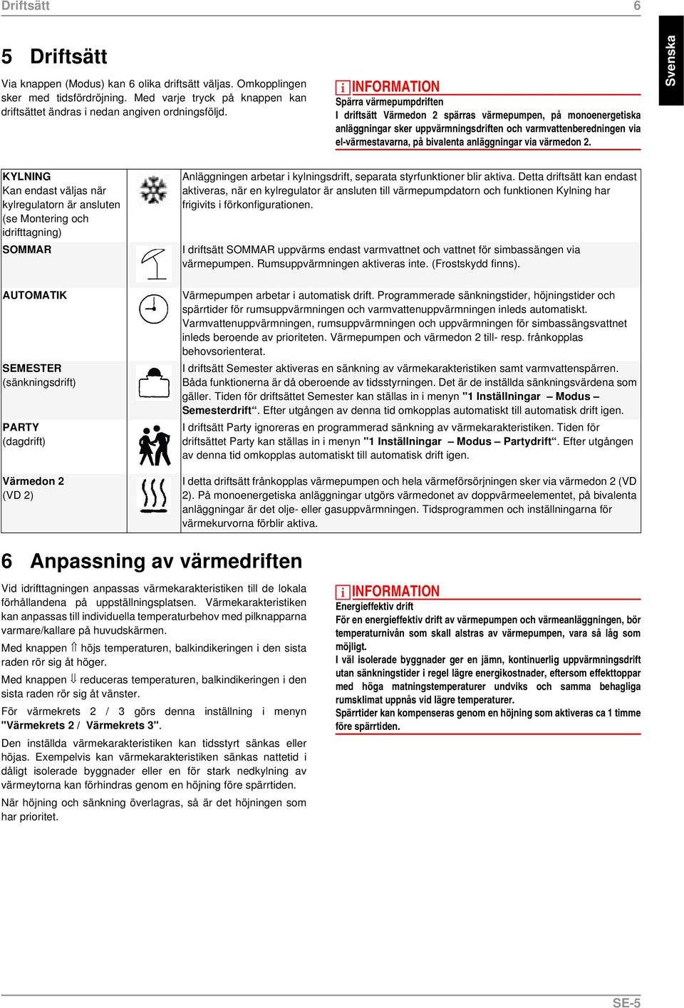 anläggningar via värmedon 2. KYLNING Kan endast väljas när kylregulatorn är ansluten (se Montering och idrifttagning) SOMMAR Anläggningen arbetar i kylningsdrift, separata styrfunktioner blir aktiva.