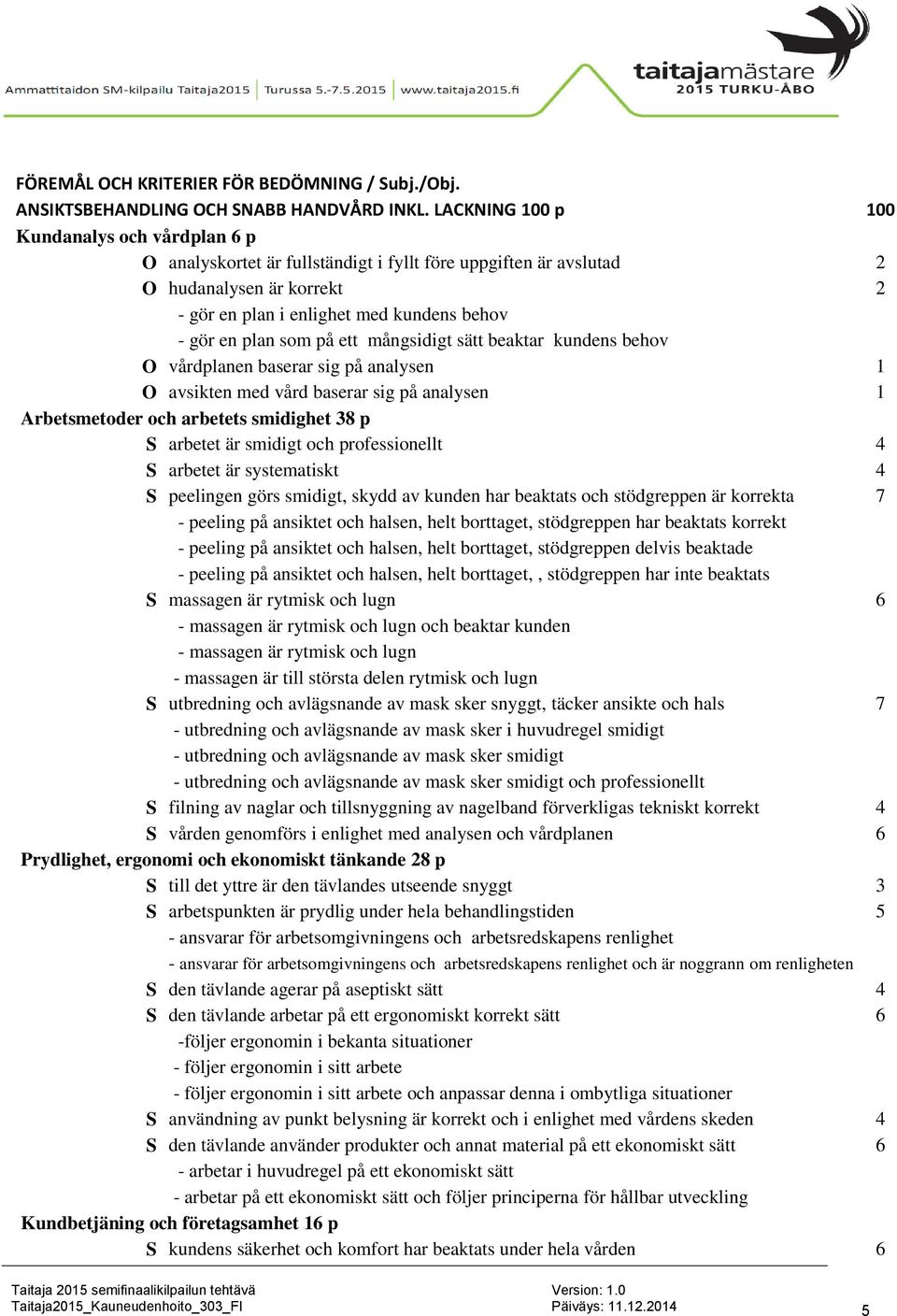 som på ett mångsidigt sätt beaktar kundens behov O vårdplanen baserar sig på analysen 1 O avsikten med vård baserar sig på analysen 1 Arbetsmetoder och arbetets smidighet 38 p S arbetet är smidigt