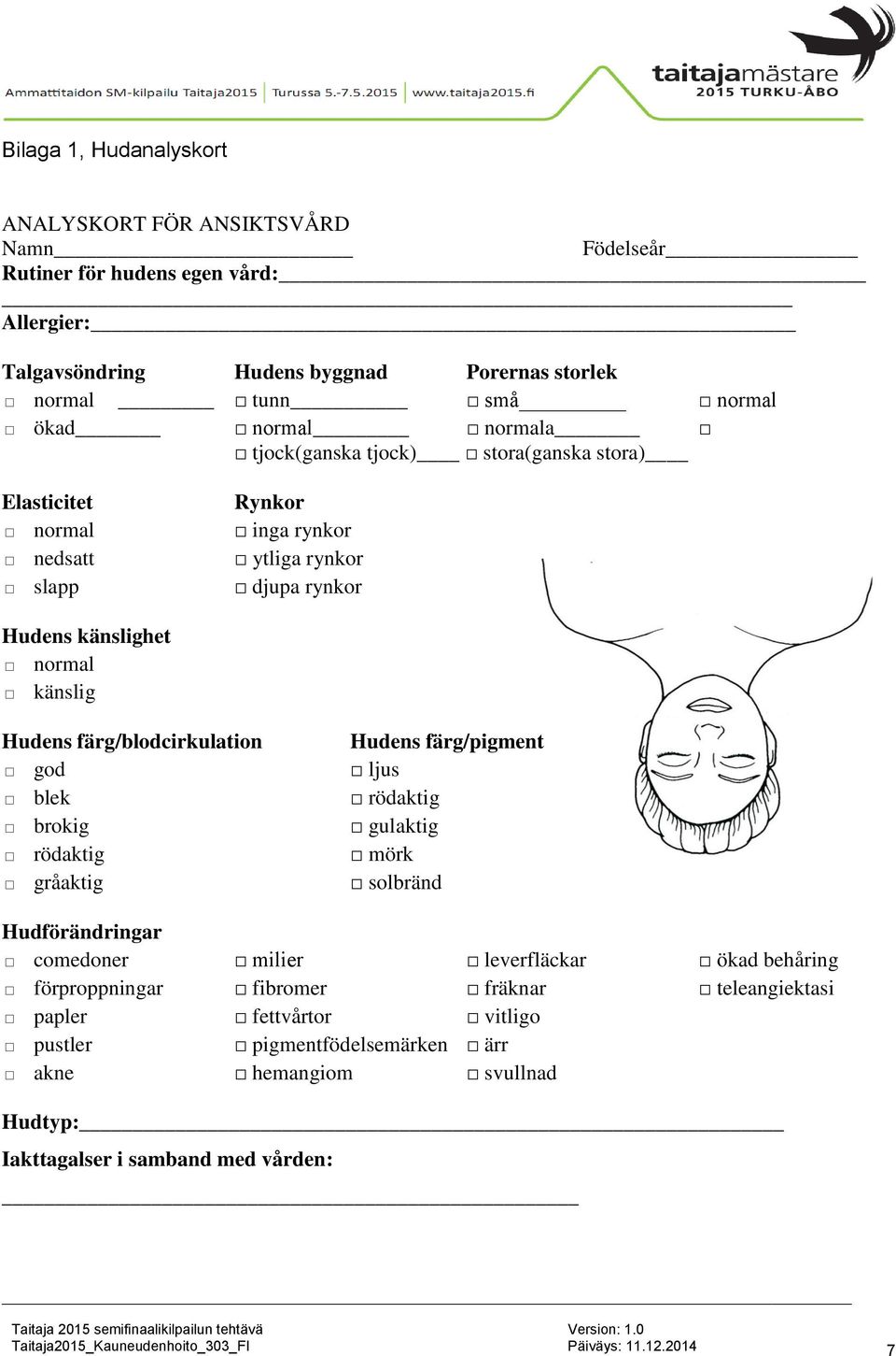 färg/blodcirkulation god blek brokig rödaktig gråaktig Hudens färg/pigment ljus rödaktig gulaktig mörk solbränd Hudförändringar comedoner milier leverfläckar ökad behåring