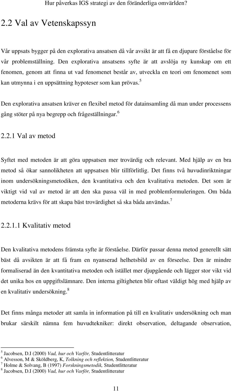 prövas. 5 Den explorativa ansatsen kräver en flexibel metod för datainsamling då man under processens gång stöter på nya begrepp och frågeställningar. 6 2.