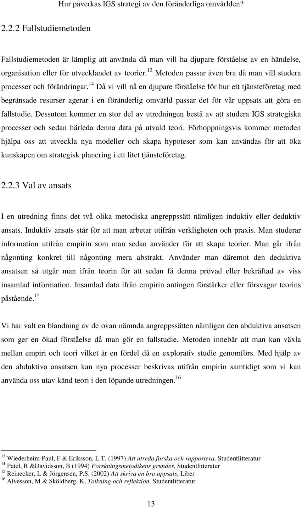 14 Då vi vill nå en djupare förståelse för hur ett tjänsteföretag med begränsade resurser agerar i en föränderlig omvärld passar det för vår uppsats att göra en fallstudie.