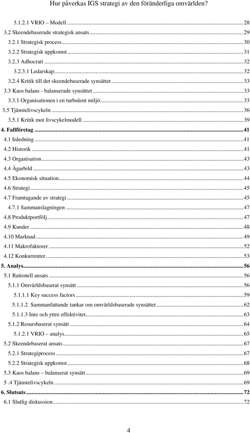 ..41 4.2 Historik...41 4.3 Organisation...43 4.4 Ägarbild...43 4.5 Ekonomisk situation...44 4.6 Strategi...45 4.7 Framtagande av strategi...45 4.7.1 Sammanslagningen...47 4.8 Produktportfölj...47 4.9 Kunder.