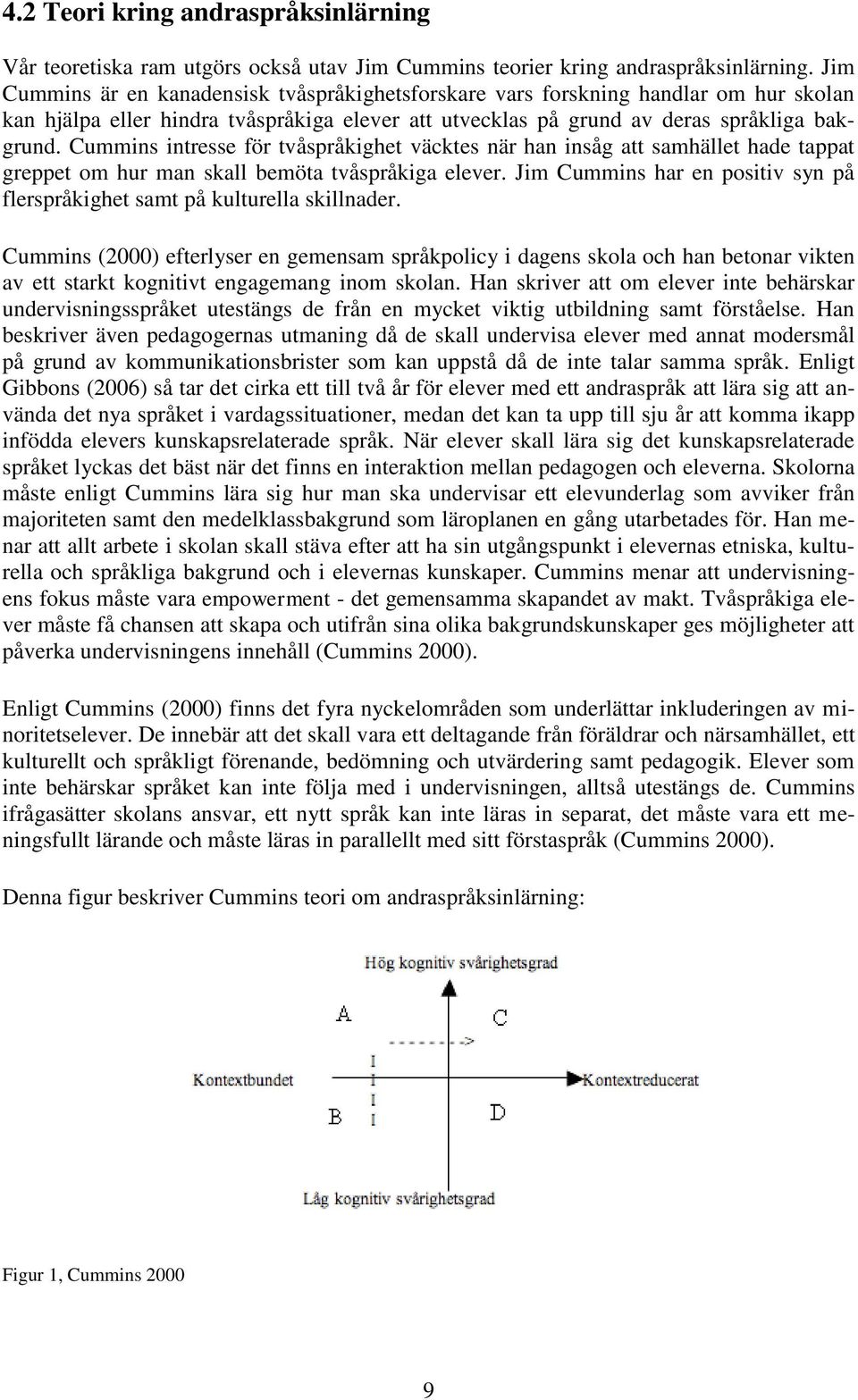 Cummins intresse för tvåspråkighet väcktes när han insåg att samhället hade tappat greppet om hur man skall bemöta tvåspråkiga elever.