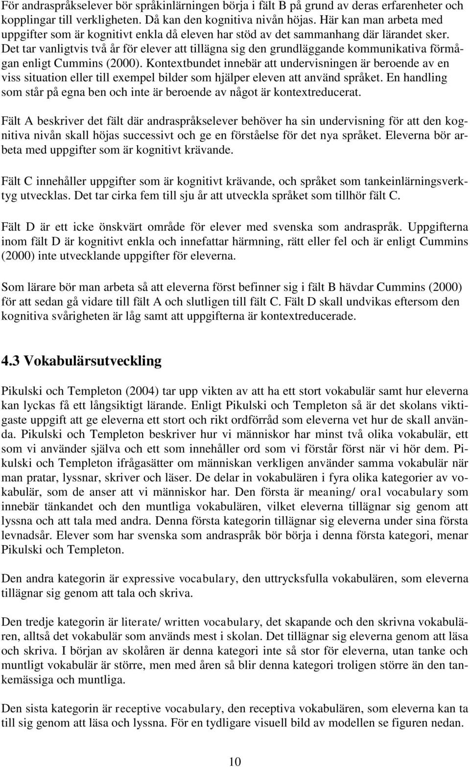 Det tar vanligtvis två år för elever att tillägna sig den grundläggande kommunikativa förmågan enligt Cummins (2000).