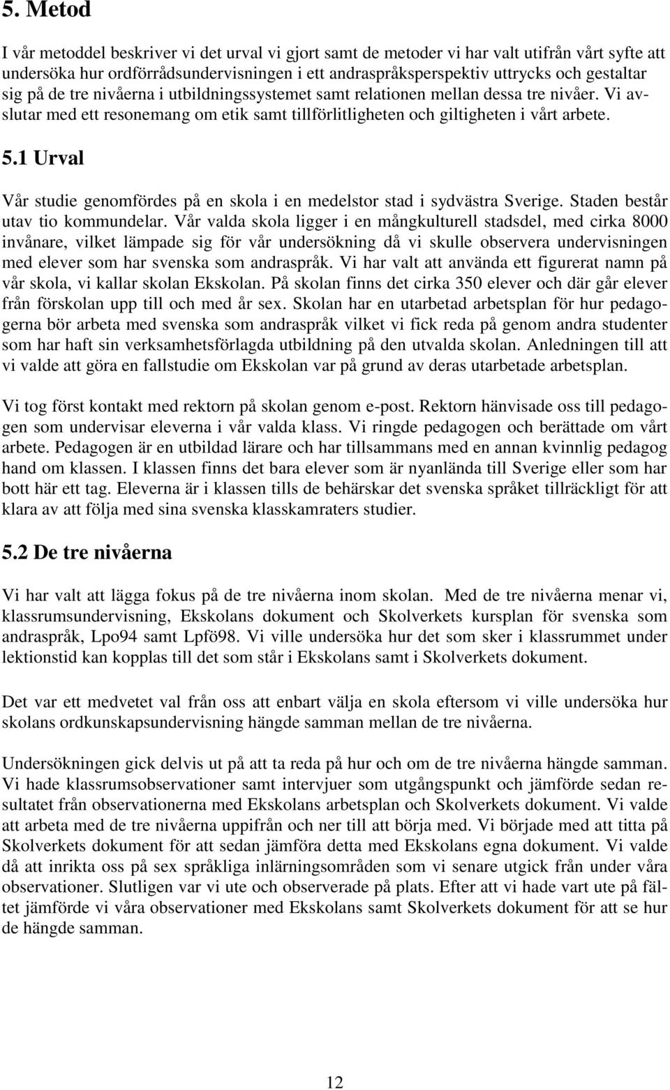 1 Urval Vår studie genomfördes på en skola i en medelstor stad i sydvästra Sverige. Staden består utav tio kommundelar.