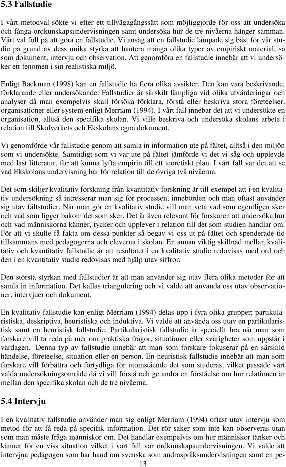 Vi ansåg att en fallstudie lämpade sig bäst för vår studie på grund av dess unika styrka att hantera många olika typer av empiriskt material, så som dokument, intervju och observation.