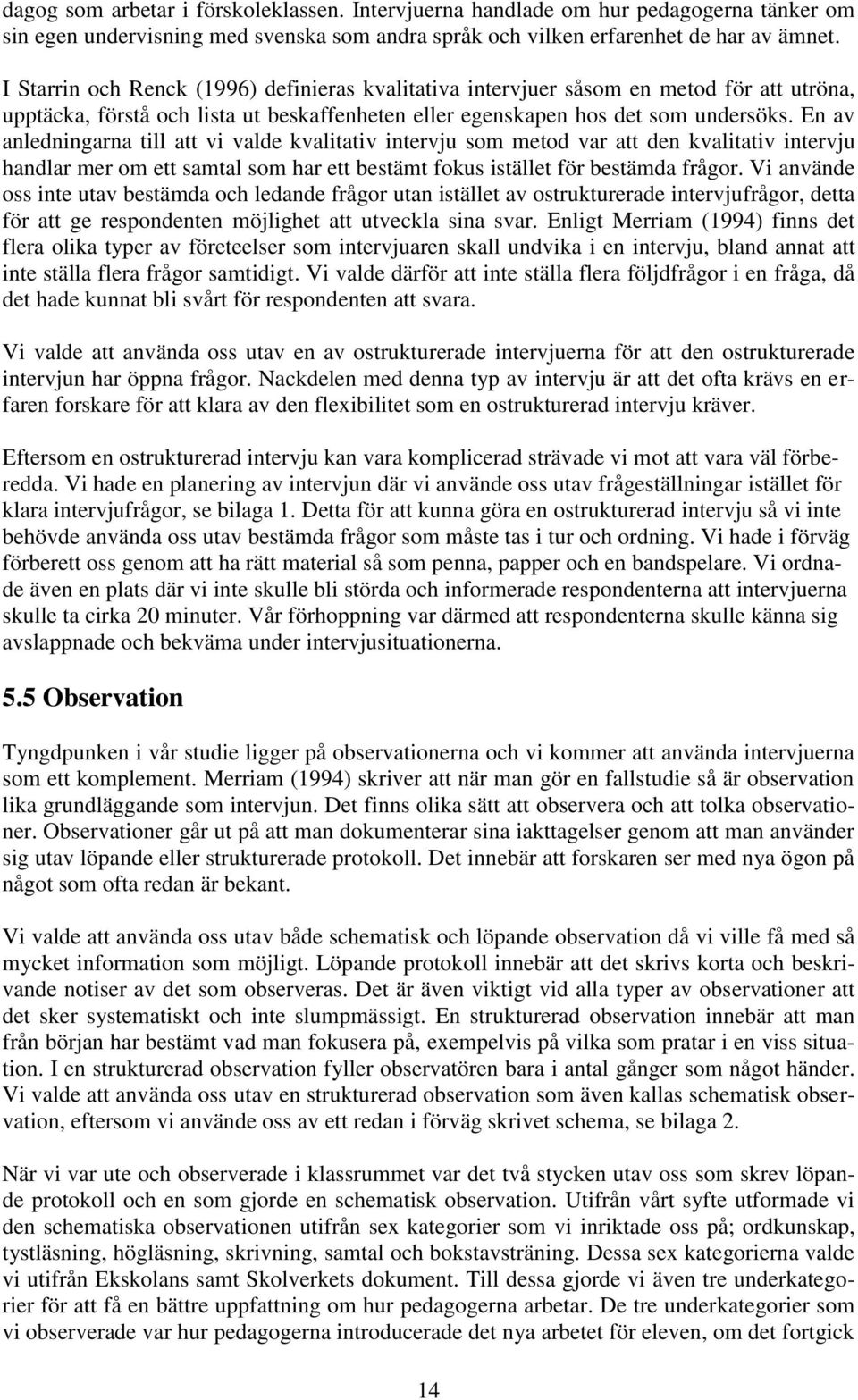 En av anledningarna till att vi valde kvalitativ intervju som metod var att den kvalitativ intervju handlar mer om ett samtal som har ett bestämt fokus istället för bestämda frågor.