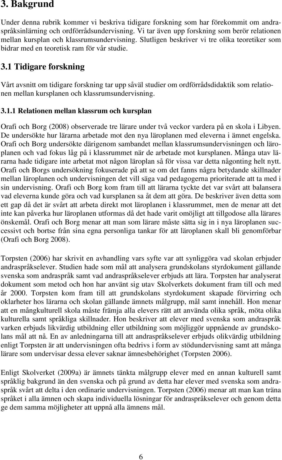 1 Tidigare forskning Vårt avsnitt om tidigare forskning tar upp såväl studier om ordförrådsdidaktik som relationen mellan kursplanen och klassrumsundervisning. 3.1.1 Relationen mellan klassrum och kursplan Orafi och Borg (2008) observerade tre lärare under två veckor vardera på en skola i Libyen.