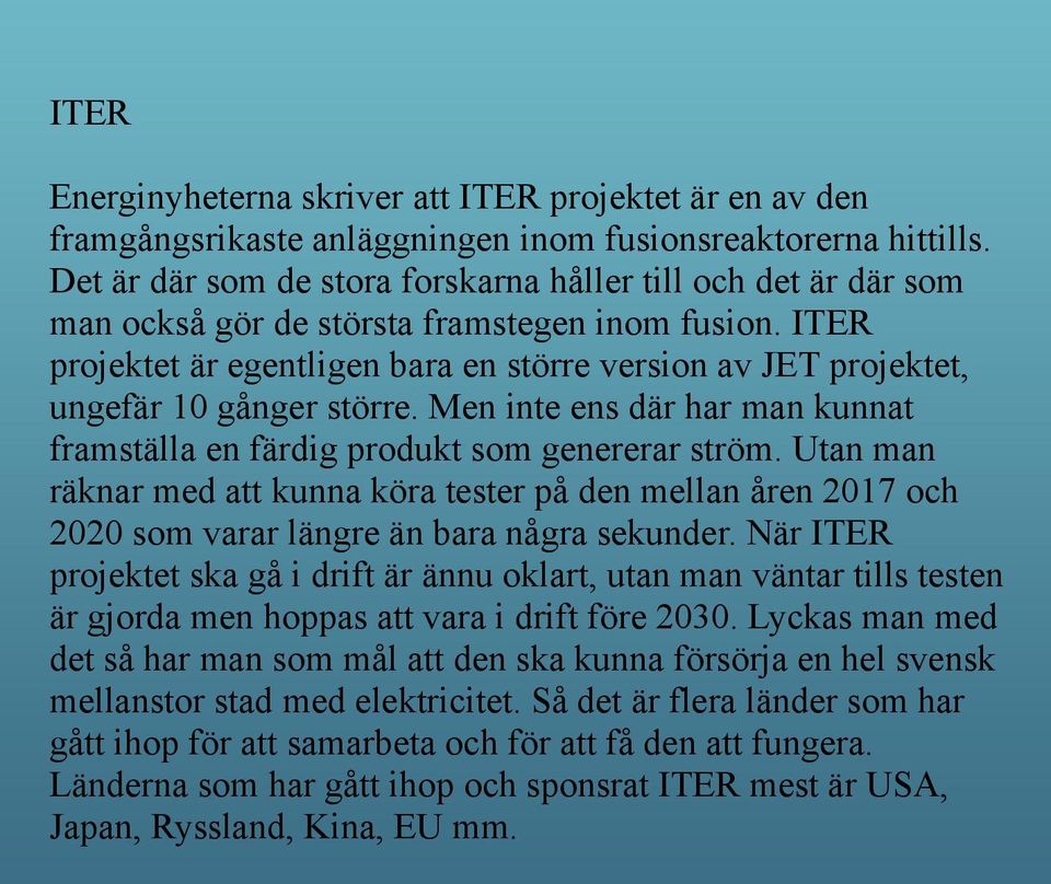 ITER projektet är egentligen bara en större version av JET projektet, ungefär 10 gånger större. Men inte ens där har man kunnat framställa en färdig produkt som genererar ström.