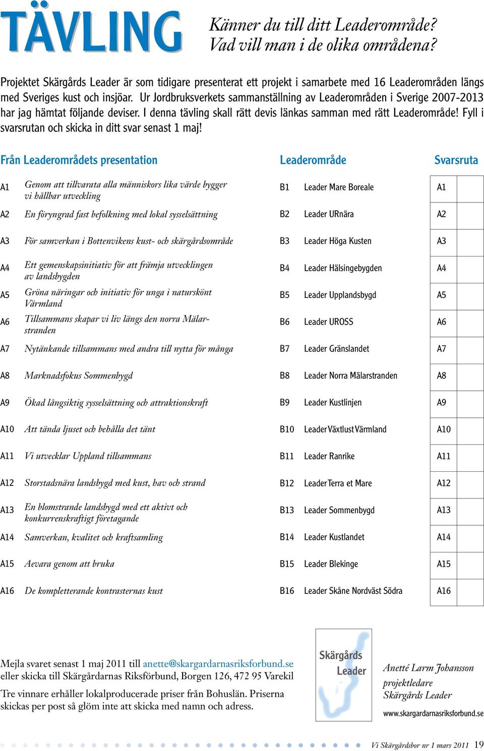 Ur Jordbruksverkets sammanställning av Leaderområden i Sverige 2007-2013 har jag hämtat följande deviser. I denna tävling skall rätt devis länkas samman med rätt Leaderområde!