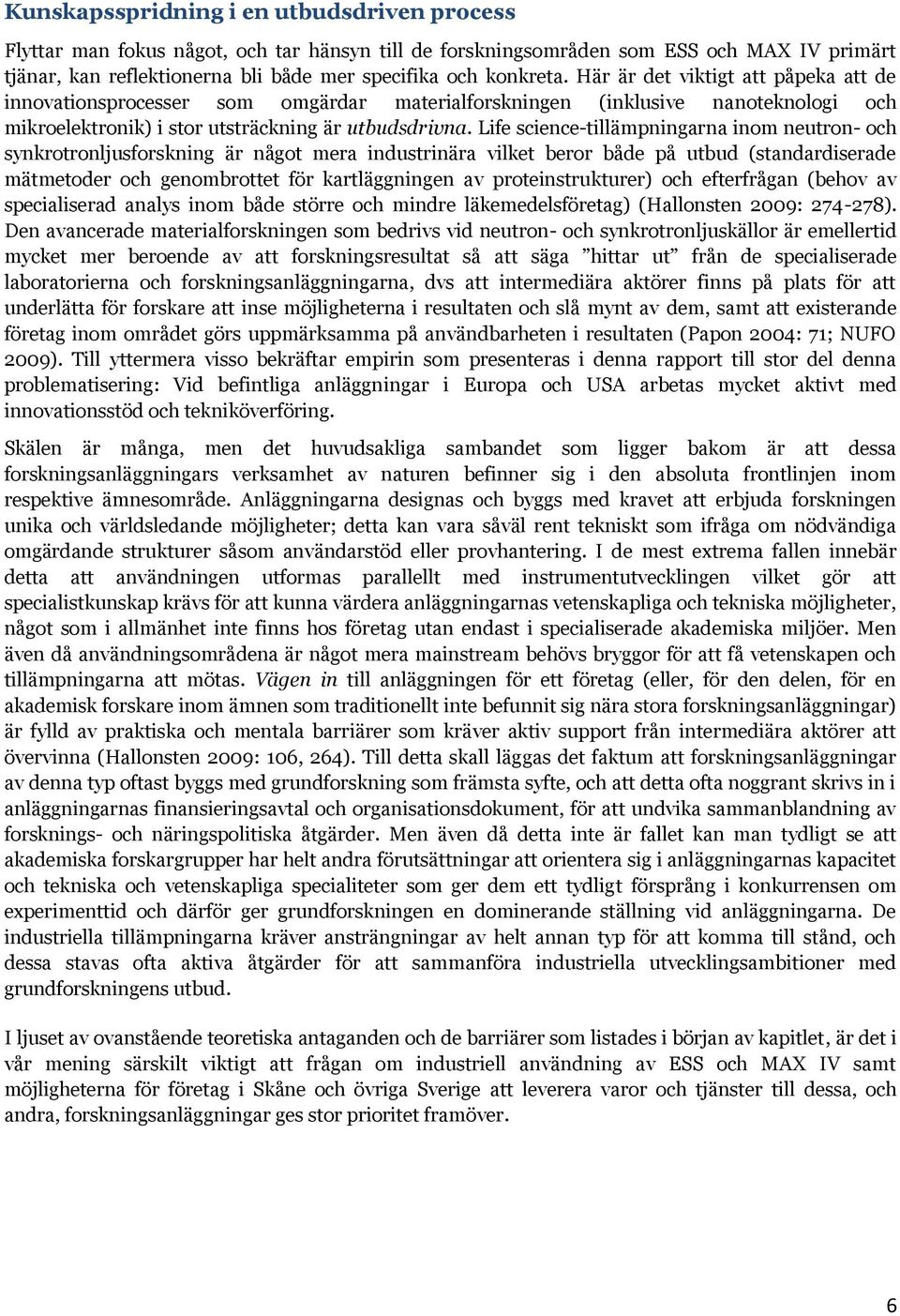 Life science-tillämpningarna inom neutron- och synkrotronljusforskning är något mera industrinära vilket beror både på utbud (standardiserade mätmetoder och genombrottet för kartläggningen av