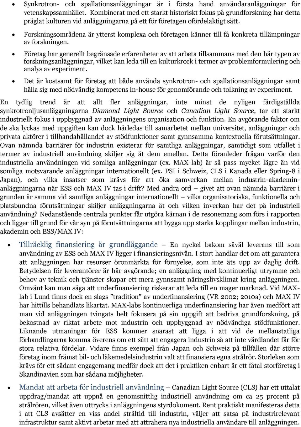 Forskningsområdena är ytterst komplexa och företagen känner till få konkreta tillämpningar av forskningen.