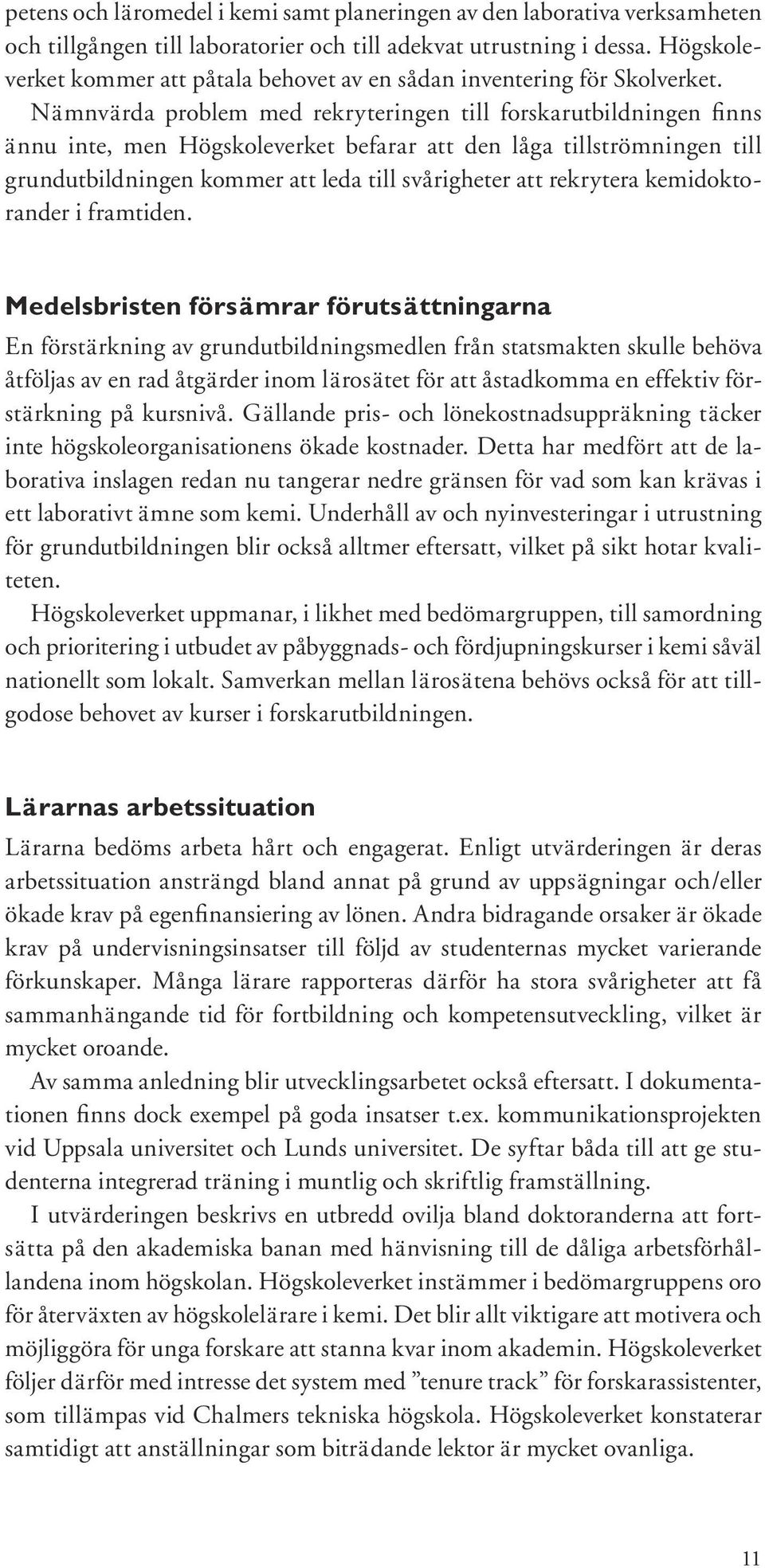 Nämnvärda problem med rekryteringen till forskarutbildningen fi nns ännu inte, men Högskoleverket befarar att den låga tillströmningen till grundutbildningen kommer att leda till svårigheter att