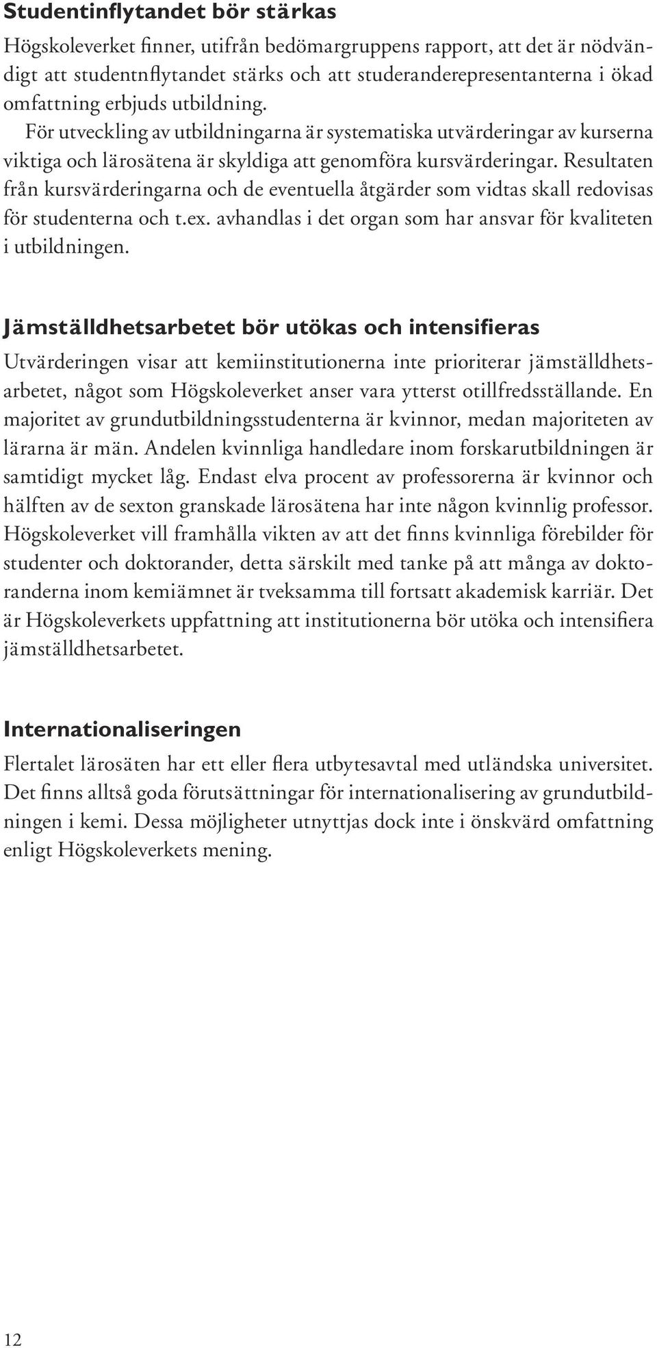 Resultaten från kursvärderingarna och de eventuella åtgärder som vidtas skall redovisas för studenterna och t.ex. avhandlas i det organ som har ansvar för kvaliteten i utbildningen.