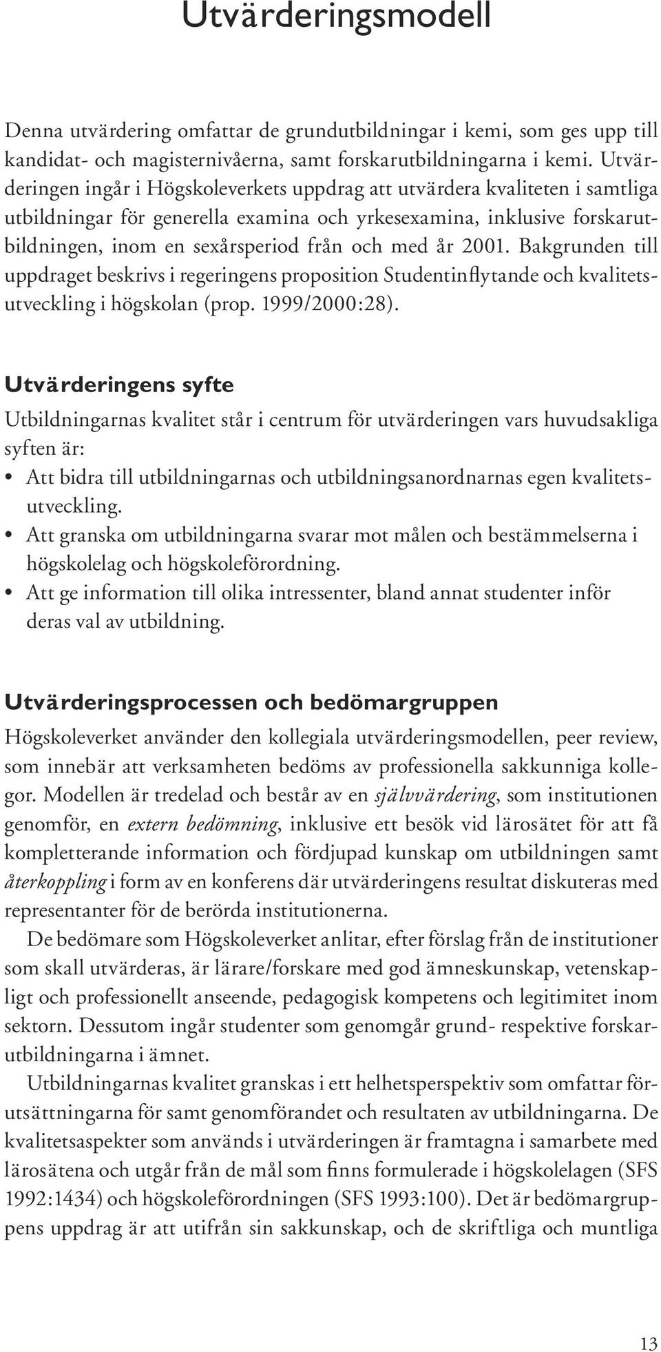 år 2001. Bakgrunden till uppdraget beskrivs i regeringens proposition Studentinflytande och kvalitetsutveckling i högskolan (prop. 1999/2000:28).