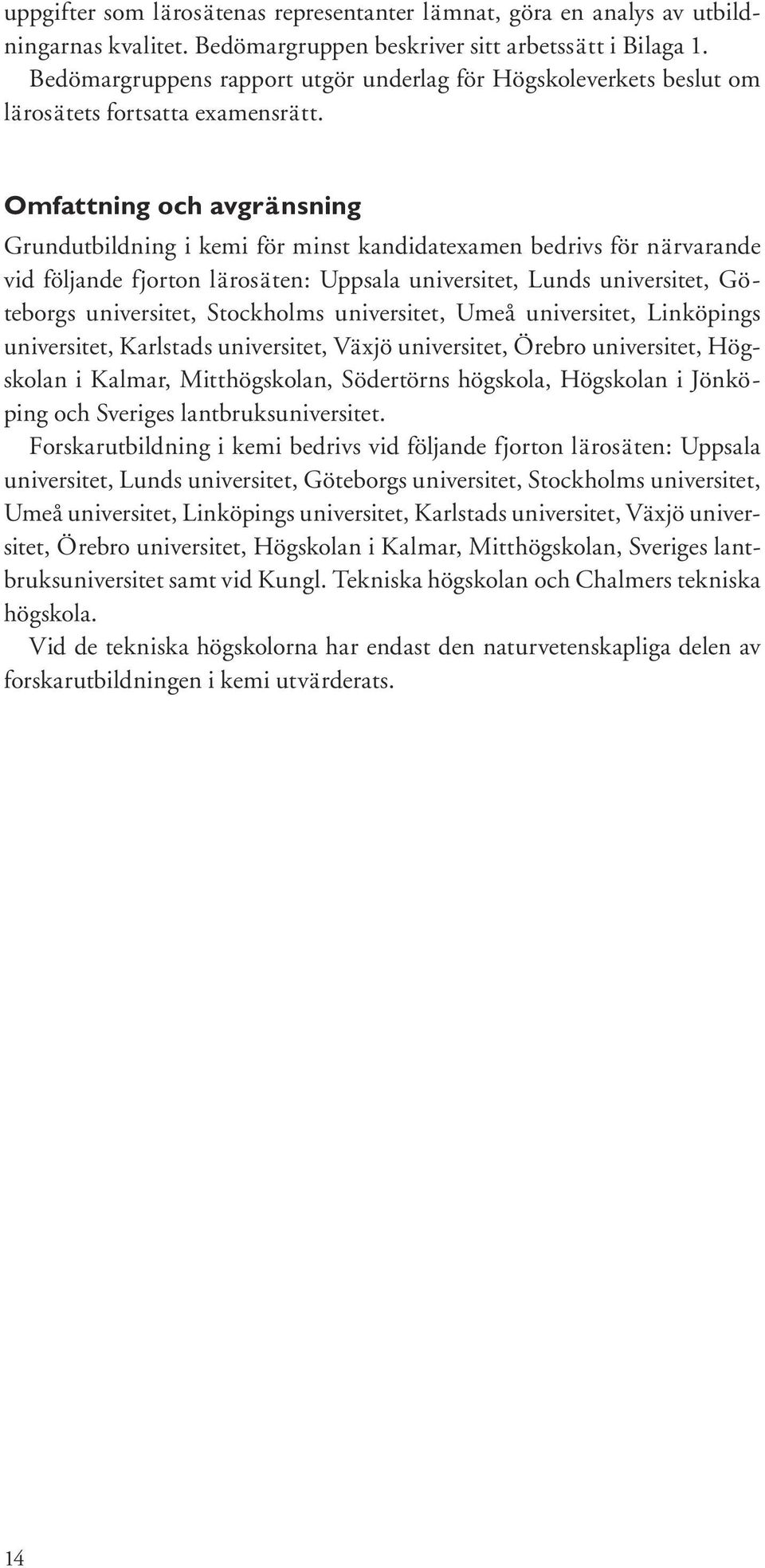 Omfattning och avgränsning Grundutbildning i kemi för minst kandidatexamen bedrivs för närvarande vid följande fjorton lärosäten: Uppsala universitet, Lunds universitet, Göteborgs universitet,