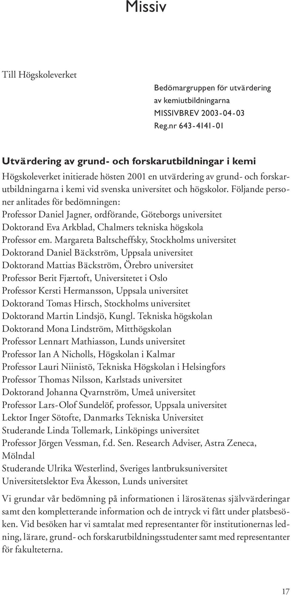 högskolor. Följande personer anlitades för bedömningen: Professor Daniel Jagner, ordförande, Göteborgs universitet Doktorand Eva Arkblad, Chalmers tekniska högskola Professor em.