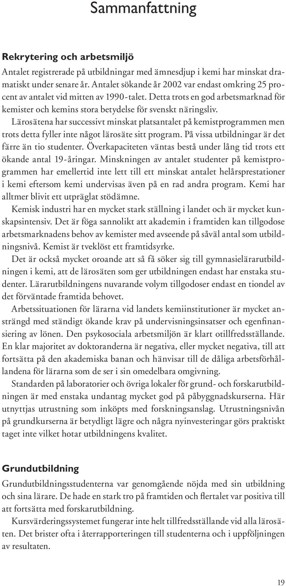 Lärosätena har successivt minskat platsantalet på kemistprogrammen men trots detta fyller inte något lärosäte sitt program. På vissa utbildningar är det färre än tio studenter.