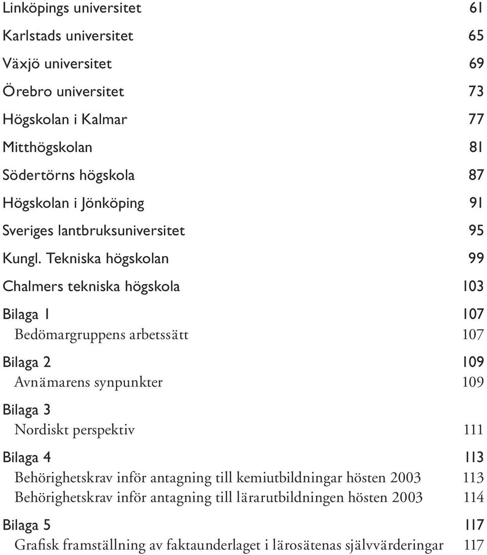 Tekniska högskolan 99 Chalmers tekniska högskola 103 Bilaga 1 107 Bedömargruppens arbetssätt 107 Bilaga 2 109 Avnämarens synpunkter 109 Bilaga 3 Nordiskt