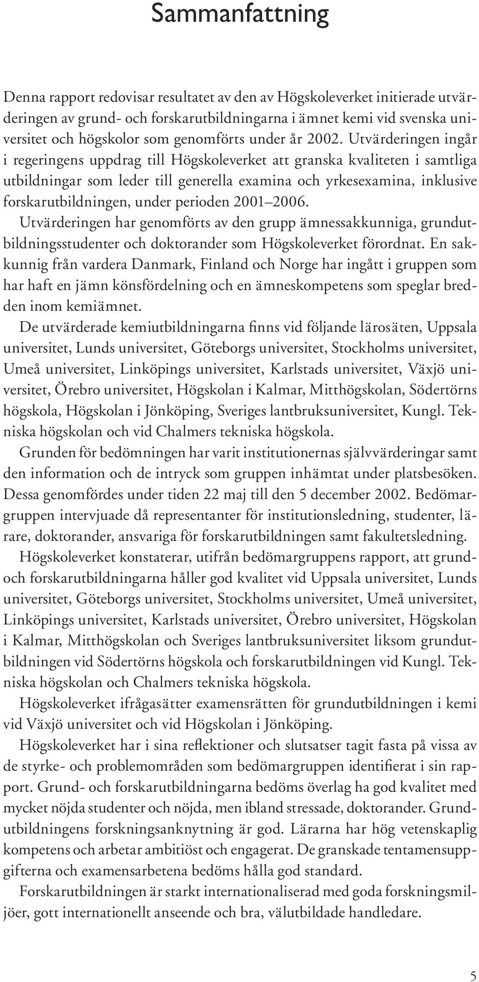 Utvärderingen ingår i regeringens uppdrag till Högskoleverket att granska kvaliteten i samtliga utbildningar som leder till generella examina och yrkesexamina, inklusive forskarutbildningen, under