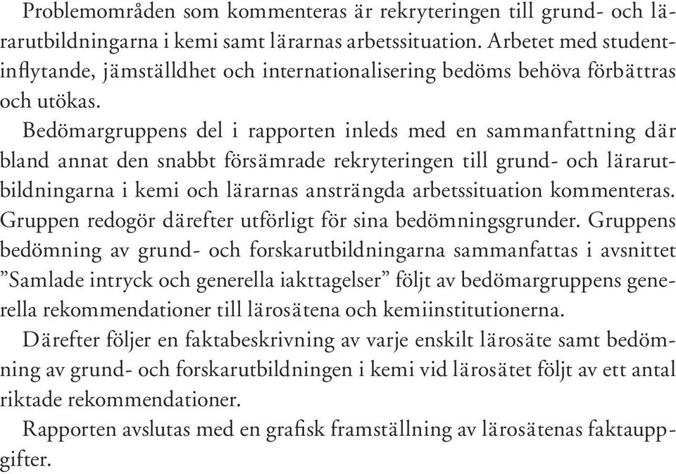 Bedömargruppens del i rapporten inleds med en sammanfattning där bland annat den snabbt försämrade rekryteringen till grund- och lärarutbildningarna i kemi och lärarnas ansträngda arbetssituation