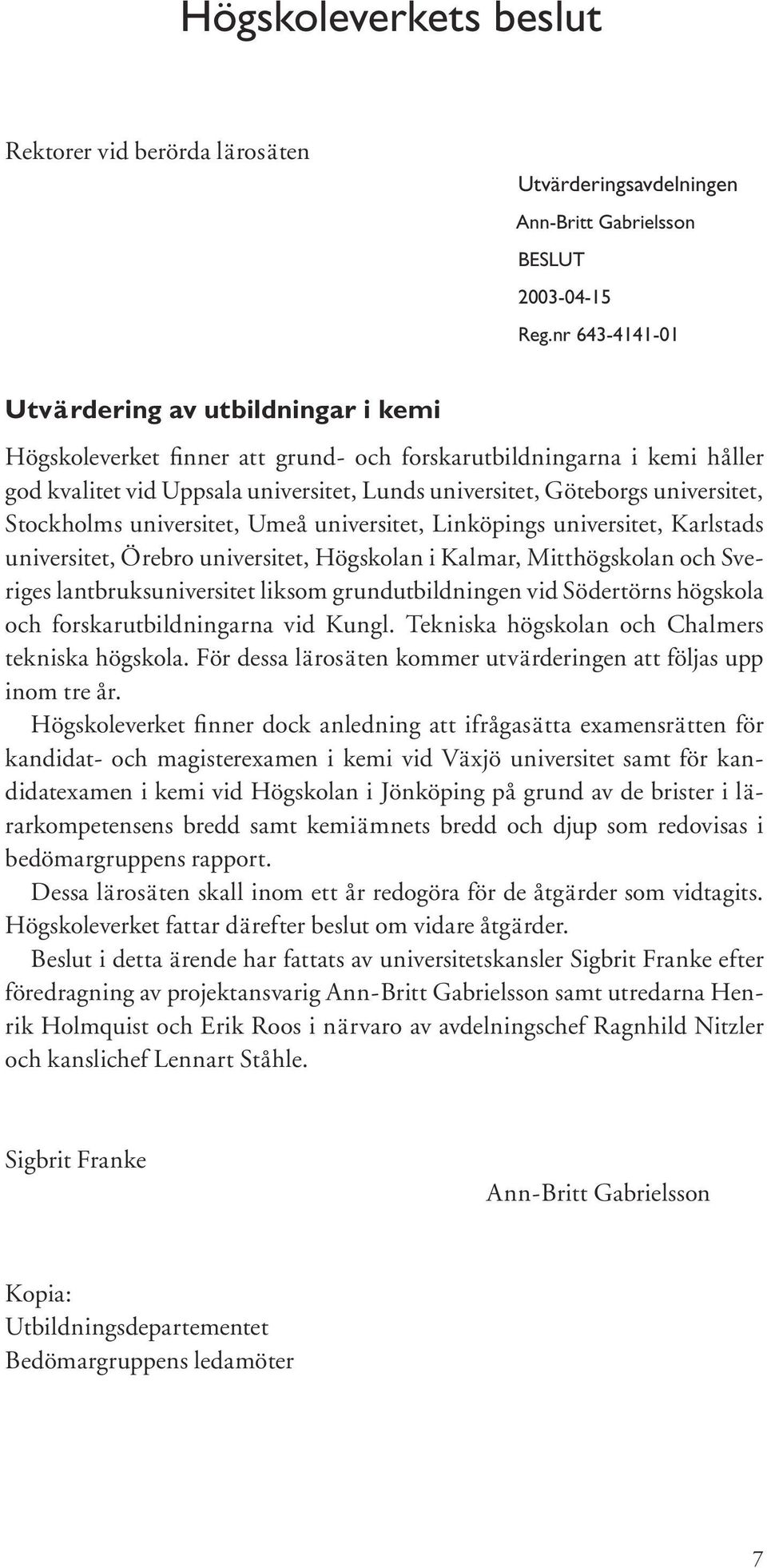 universitet, Stockholms universitet, Umeå universitet, Linköpings universitet, Karlstads universitet, Örebro universitet, Högskolan i Kalmar, Mitthögskolan och Sveriges lantbruksuniversitet liksom