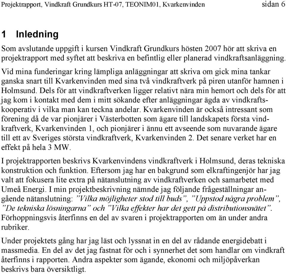 Dels för att vindkraftverken ligger relativt nära min hemort och dels för att jag kom i kontakt med dem i mitt sökande efter anläggningar ägda av vindkraftskooperativ i vilka man kan teckna andelar.