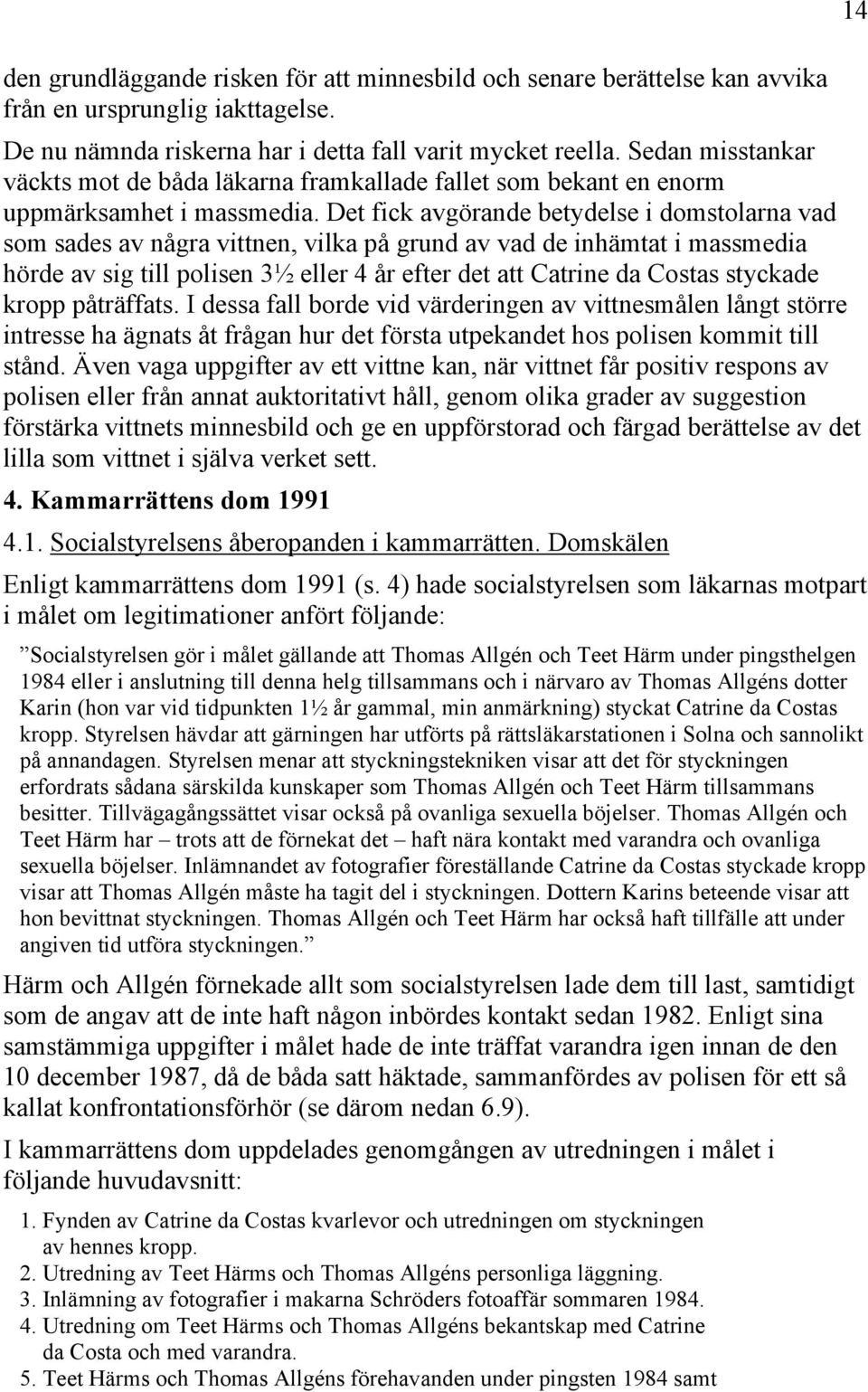 Det fick avgörande betydelse i domstolarna vad som sades av några vittnen, vilka på grund av vad de inhämtat i massmedia hörde av sig till polisen 3½ eller 4 år efter det att Catrine da Costas