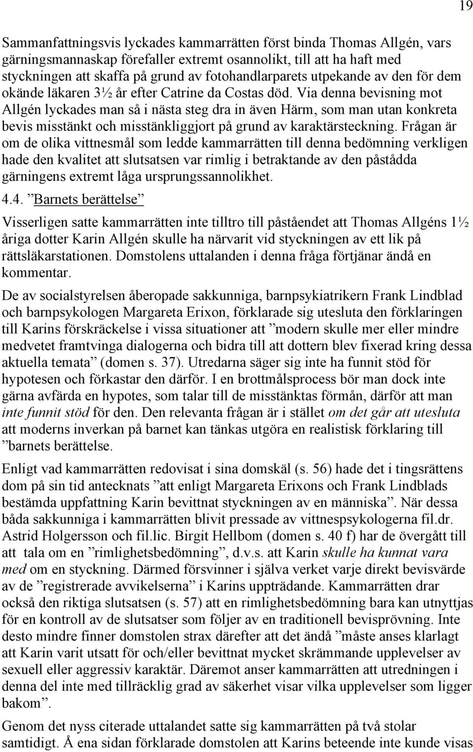 Via denna bevisning mot Allgén lyckades man så i nästa steg dra in även Härm, som man utan konkreta bevis misstänkt och misstänkliggjort på grund av karaktärsteckning.