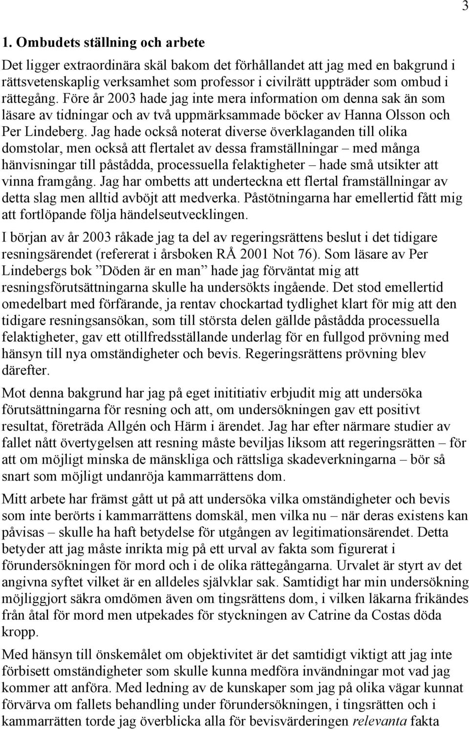 Jag hade också noterat diverse överklaganden till olika domstolar, men också att flertalet av dessa framställningar med många hänvisningar till påstådda, processuella felaktigheter hade små utsikter