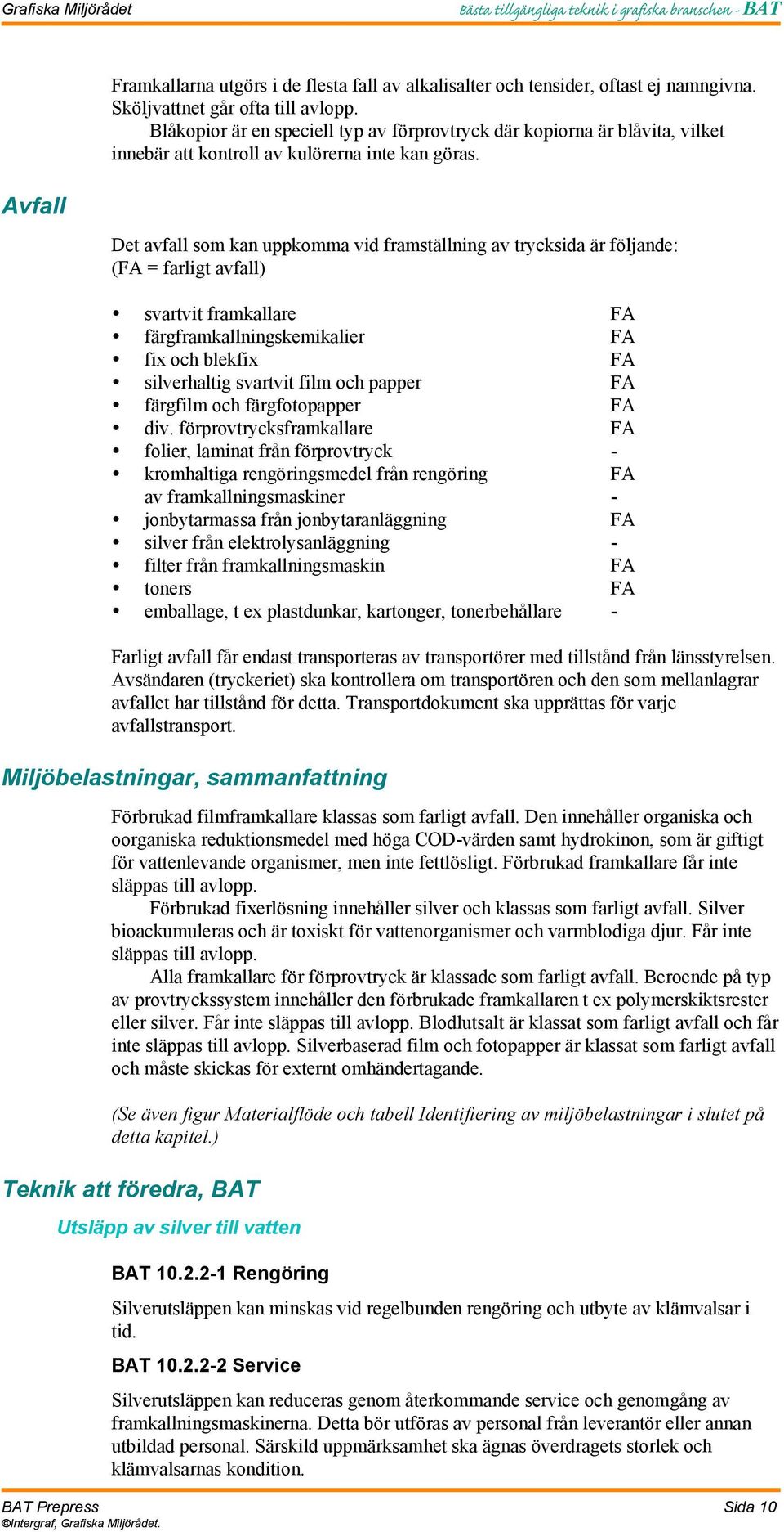 Avfall Det avfall som kan uppkomma vid framställning av trycksida är följande: ( = farligt avfall) svartvit framkallare färgframkallningskemikalier fix och blekfix silverhaltig svartvit film och