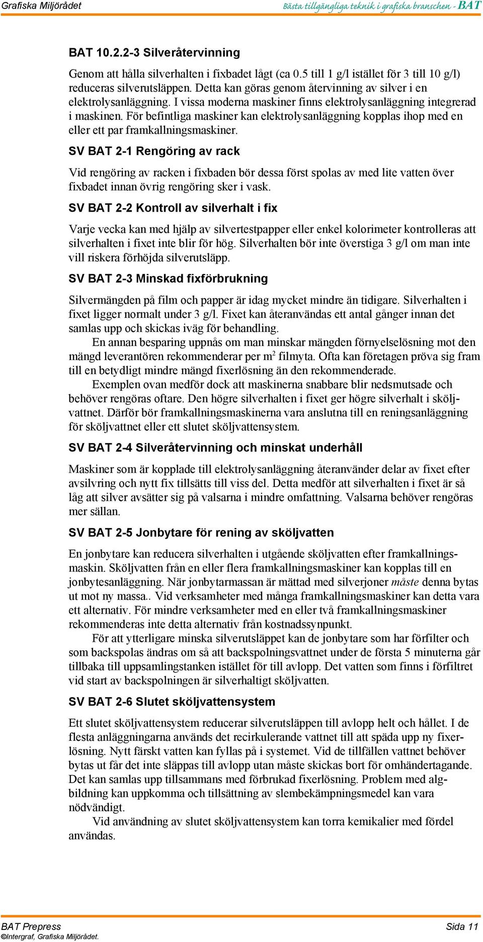 För befintliga maskiner kan elektrolysanläggning kopplas ihop med en eller ett par framkallningsmaskiner.