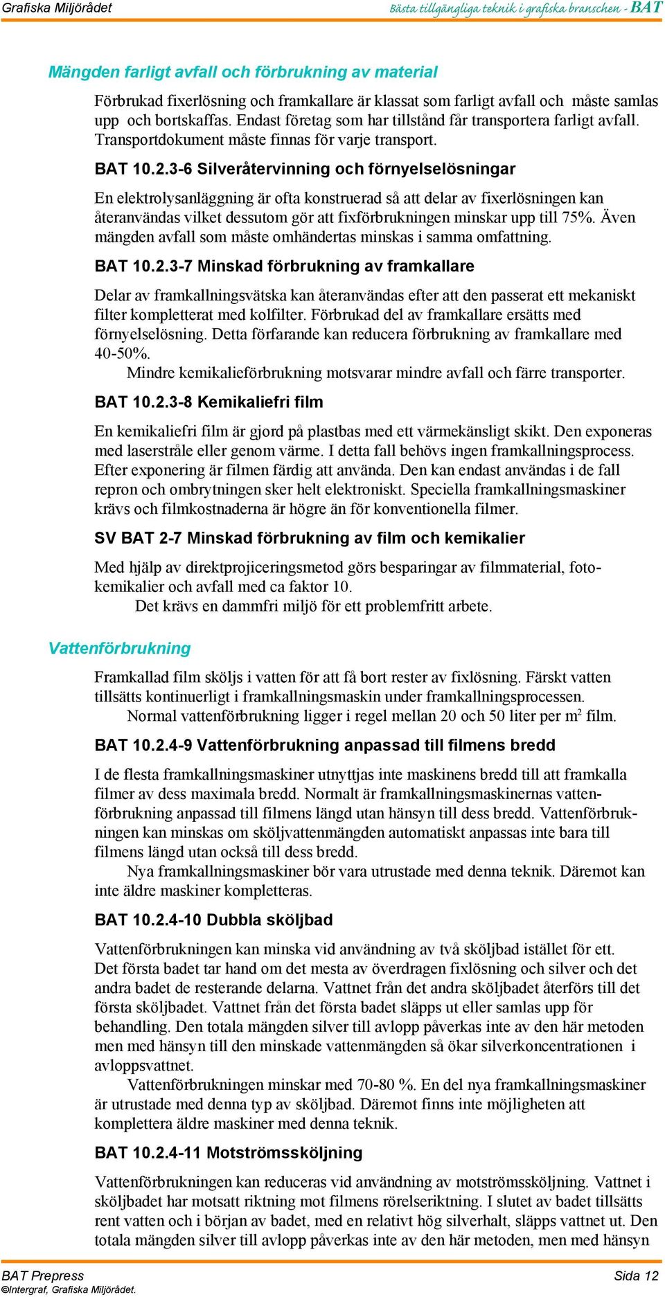 3-6 Silveråtervinning och förnyelselösningar En elektrolysanläggning är ofta konstruerad så att delar av fixerlösningen kan återanvändas vilket dessutom gör att fixförbrukningen minskar upp till 75%.