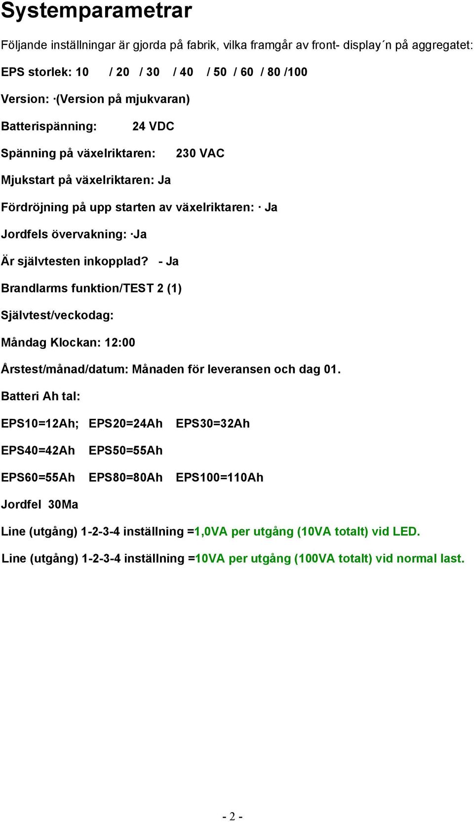 - Ja Brandlarms funktion/test 2 (1) Självtest/veckodag: Måndag Klockan: 12:00 Årstest/månad/datum: Månaden för leveransen och dag 01.