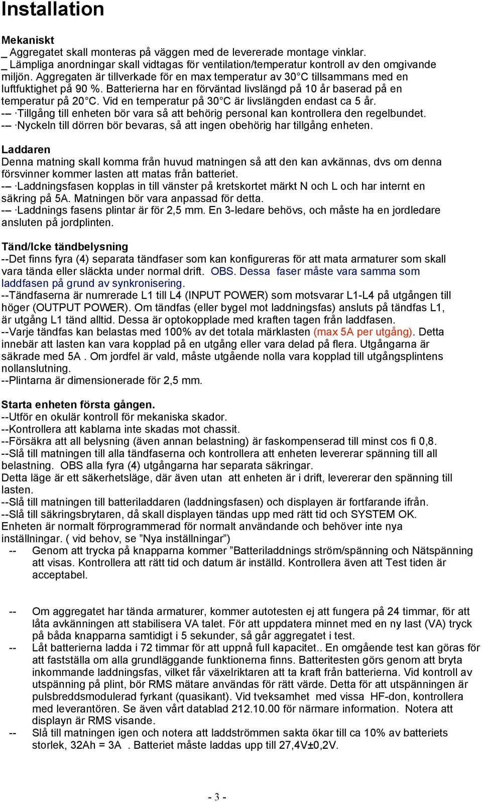 Vid en temperatur på 30 C är livslängden endast ca 5 år. - Tillgång till enheten bör vara så att behörig personal kan kontrollera den regelbundet.