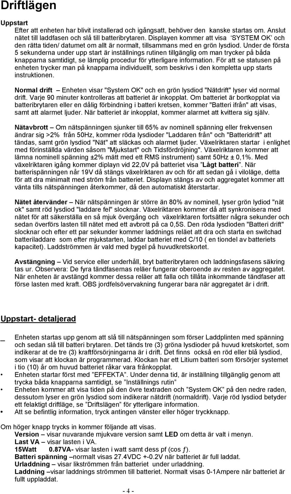 Under de första 5 sekunderna under upp start är inställnings rutinen tillgänglig om man trycker på båda knapparna samtidigt, se lämplig procedur för ytterligare information.