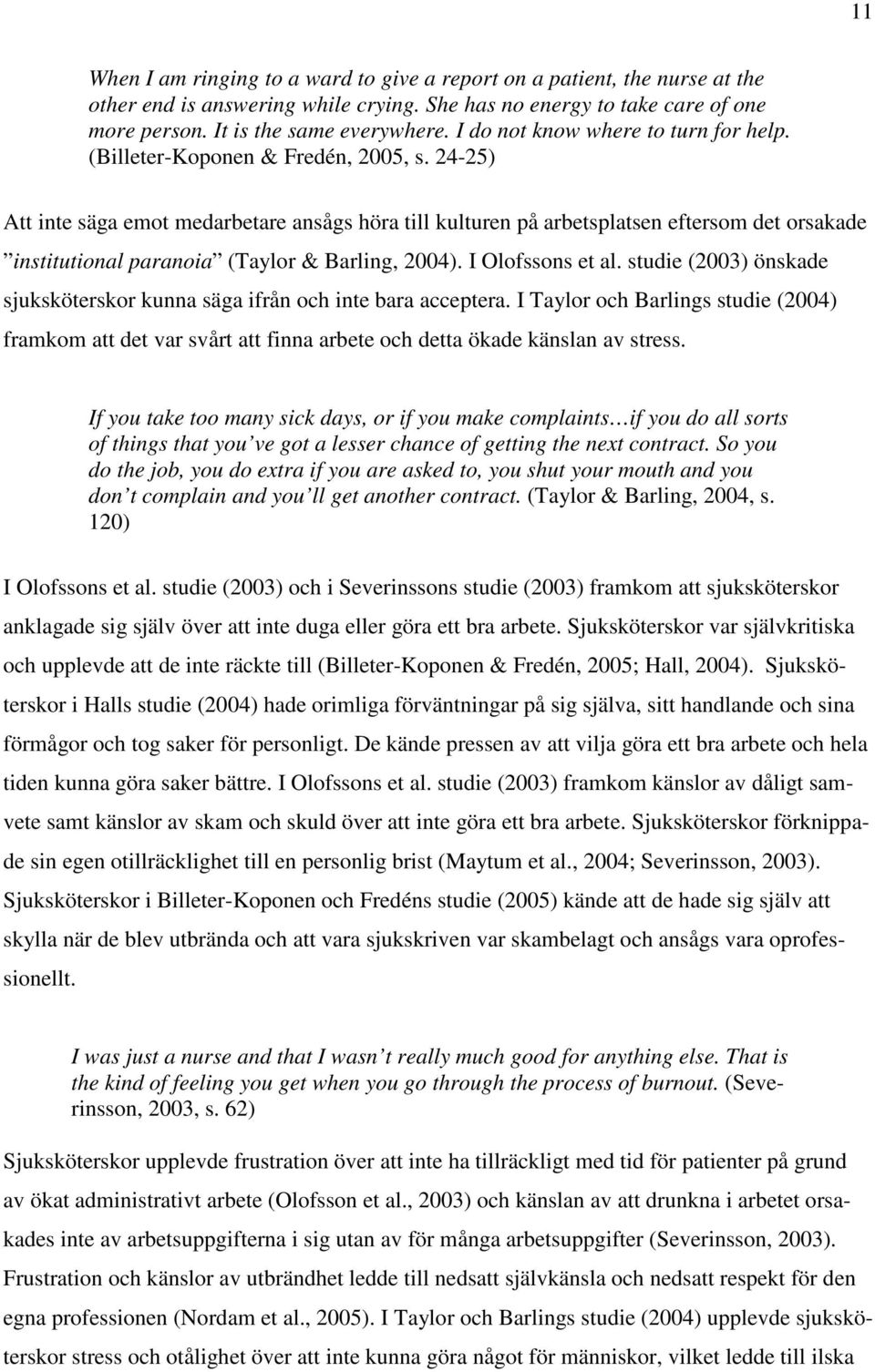 24-25) Att inte säga emot medarbetare ansågs höra till kulturen på arbetsplatsen eftersom det orsakade institutional paranoia (Taylor & Barling, 2004). I Olofssons et al.