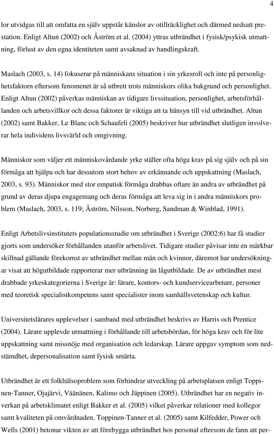 14) fokuserar på människans situation i sin yrkesroll och inte på personlighetsfaktorn eftersom fenomenet är så utbrett trots människors olika bakgrund och personlighet.