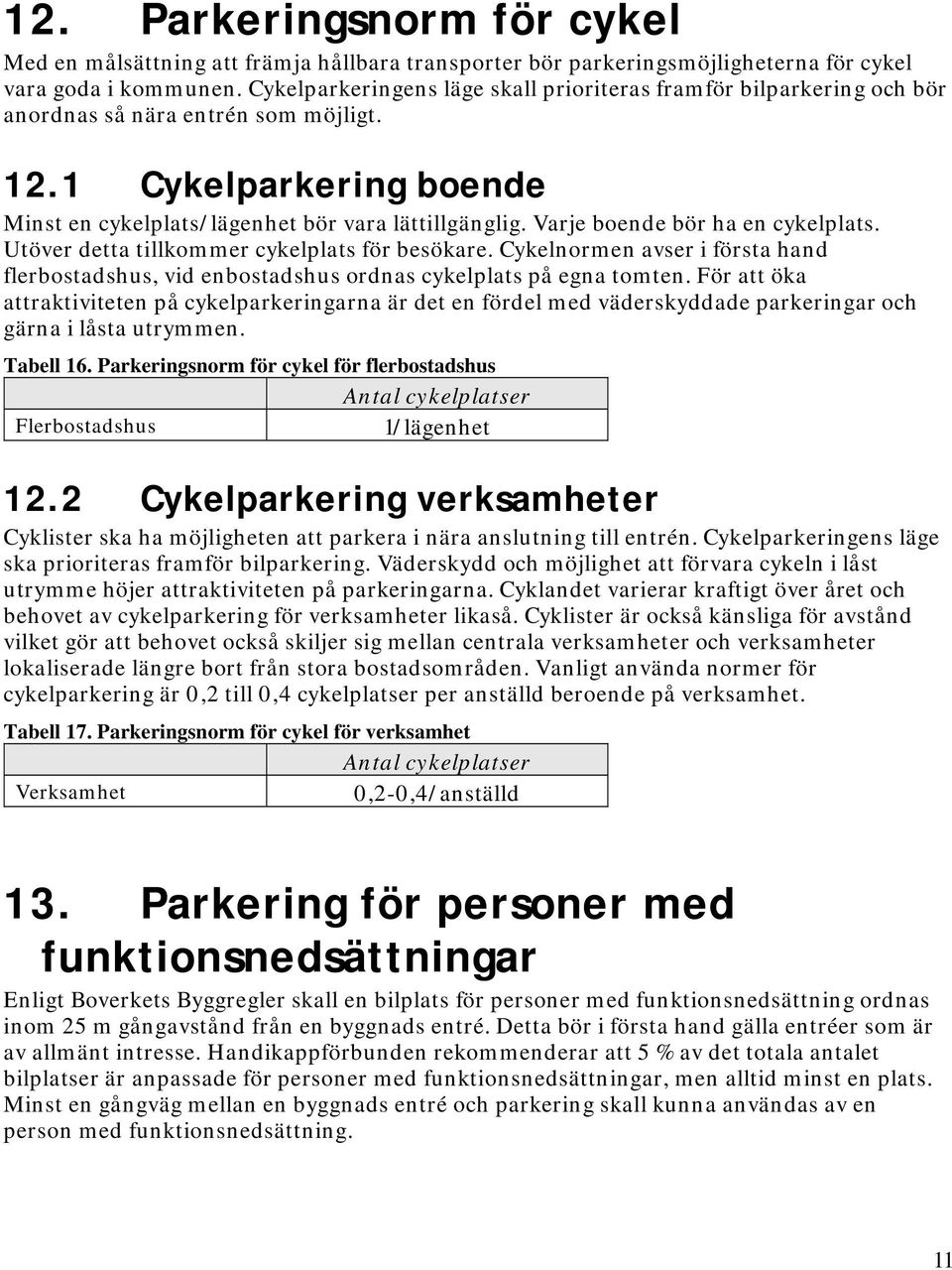 Varje boende bör ha en cykelplats. Utöver detta tillkommer cykelplats för besökare. Cykelnormen avser i första hand flerbostadshus, vid enbostadshus ordnas cykelplats på egna tomten.